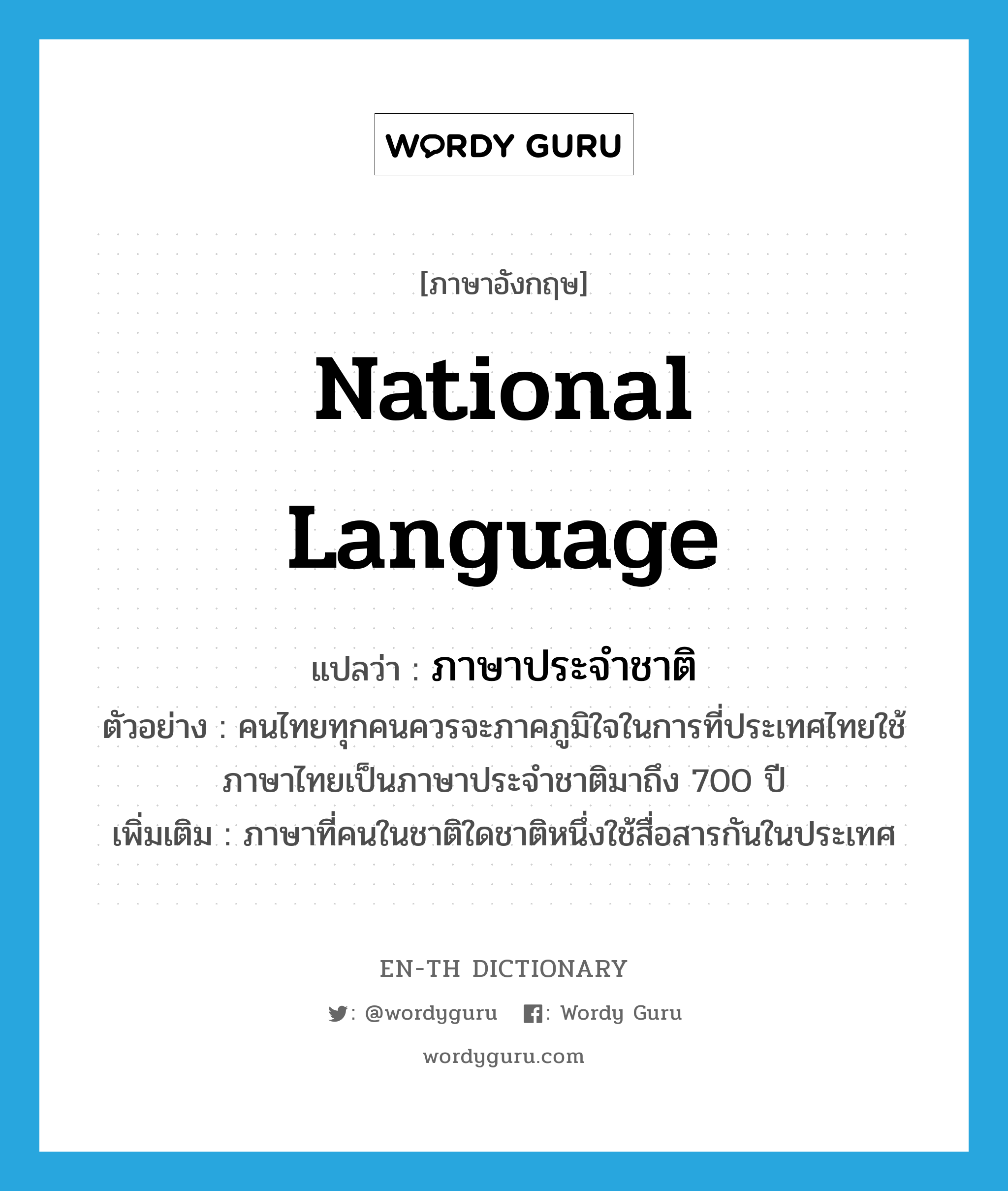 ภาษาประจำชาติ ภาษาอังกฤษ?, คำศัพท์ภาษาอังกฤษ ภาษาประจำชาติ แปลว่า national language ประเภท N ตัวอย่าง คนไทยทุกคนควรจะภาคภูมิใจในการที่ประเทศไทยใช้ภาษาไทยเป็นภาษาประจำชาติมาถึง 700 ปี เพิ่มเติม ภาษาที่คนในชาติใดชาติหนึ่งใช้สื่อสารกันในประเทศ หมวด N