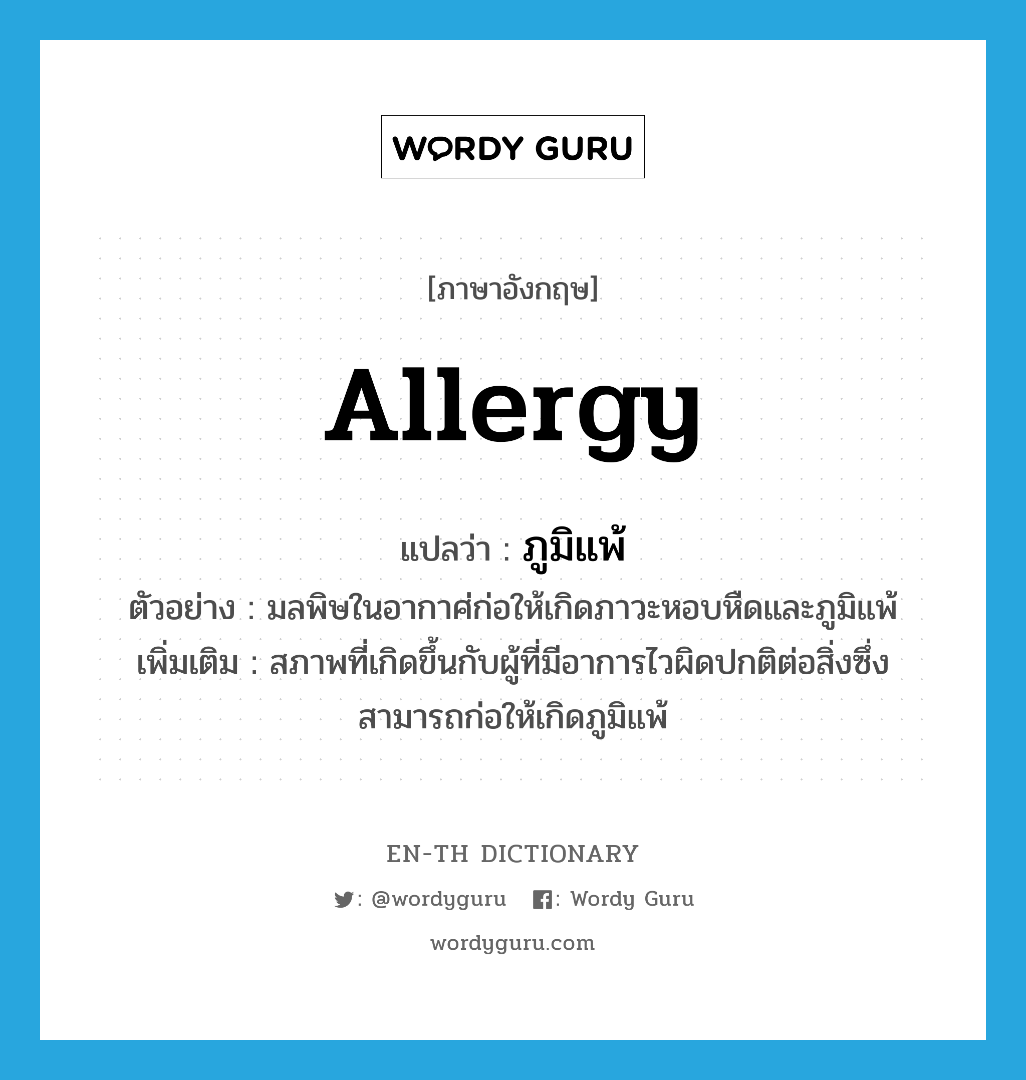 allergy แปลว่า?, คำศัพท์ภาษาอังกฤษ allergy แปลว่า ภูมิแพ้ ประเภท N ตัวอย่าง มลพิษในอากาศ่ก่อให้เกิดภาวะหอบหืดและภูมิแพ้ เพิ่มเติม สภาพที่เกิดขึ้นกับผู้ที่มีอาการไวผิดปกติต่อสิ่งซึ่งสามารถก่อให้เกิดภูมิแพ้ หมวด N