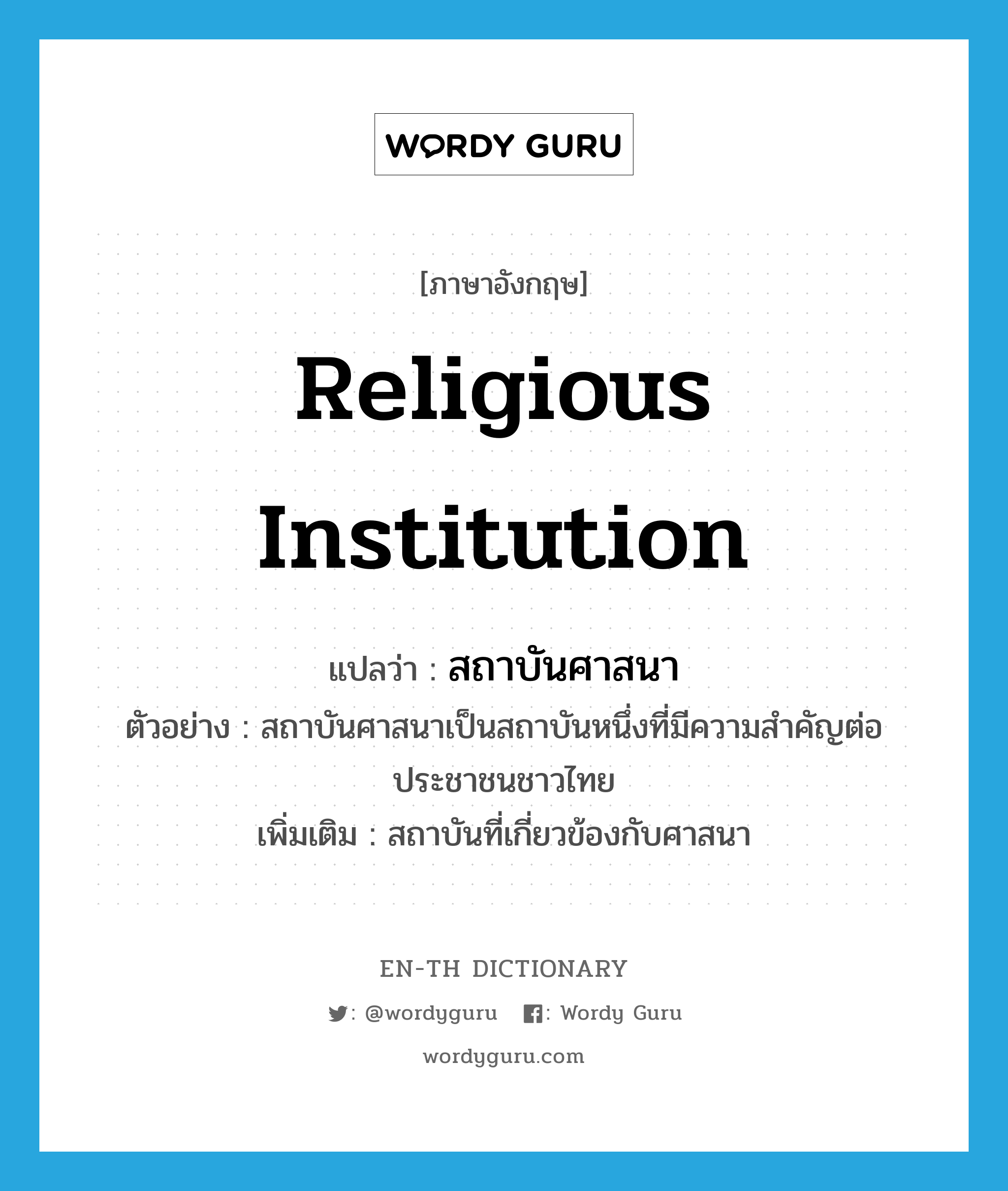 religious institution แปลว่า?, คำศัพท์ภาษาอังกฤษ religious institution แปลว่า สถาบันศาสนา ประเภท N ตัวอย่าง สถาบันศาสนาเป็นสถาบันหนึ่งที่มีความสำคัญต่อประชาชนชาวไทย เพิ่มเติม สถาบันที่เกี่ยวข้องกับศาสนา หมวด N