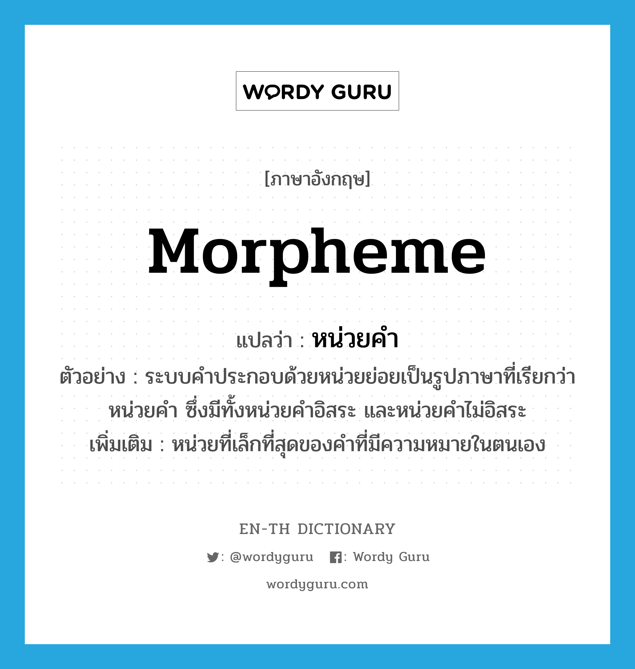 morpheme แปลว่า?, คำศัพท์ภาษาอังกฤษ morpheme แปลว่า หน่วยคำ ประเภท N ตัวอย่าง ระบบคำประกอบด้วยหน่วยย่อยเป็นรูปภาษาที่เรียกว่า หน่วยคำ ซึ่งมีทั้งหน่วยคำอิสระ และหน่วยคำไม่อิสระ เพิ่มเติม หน่วยที่เล็กที่สุดของคำที่มีความหมายในตนเอง หมวด N