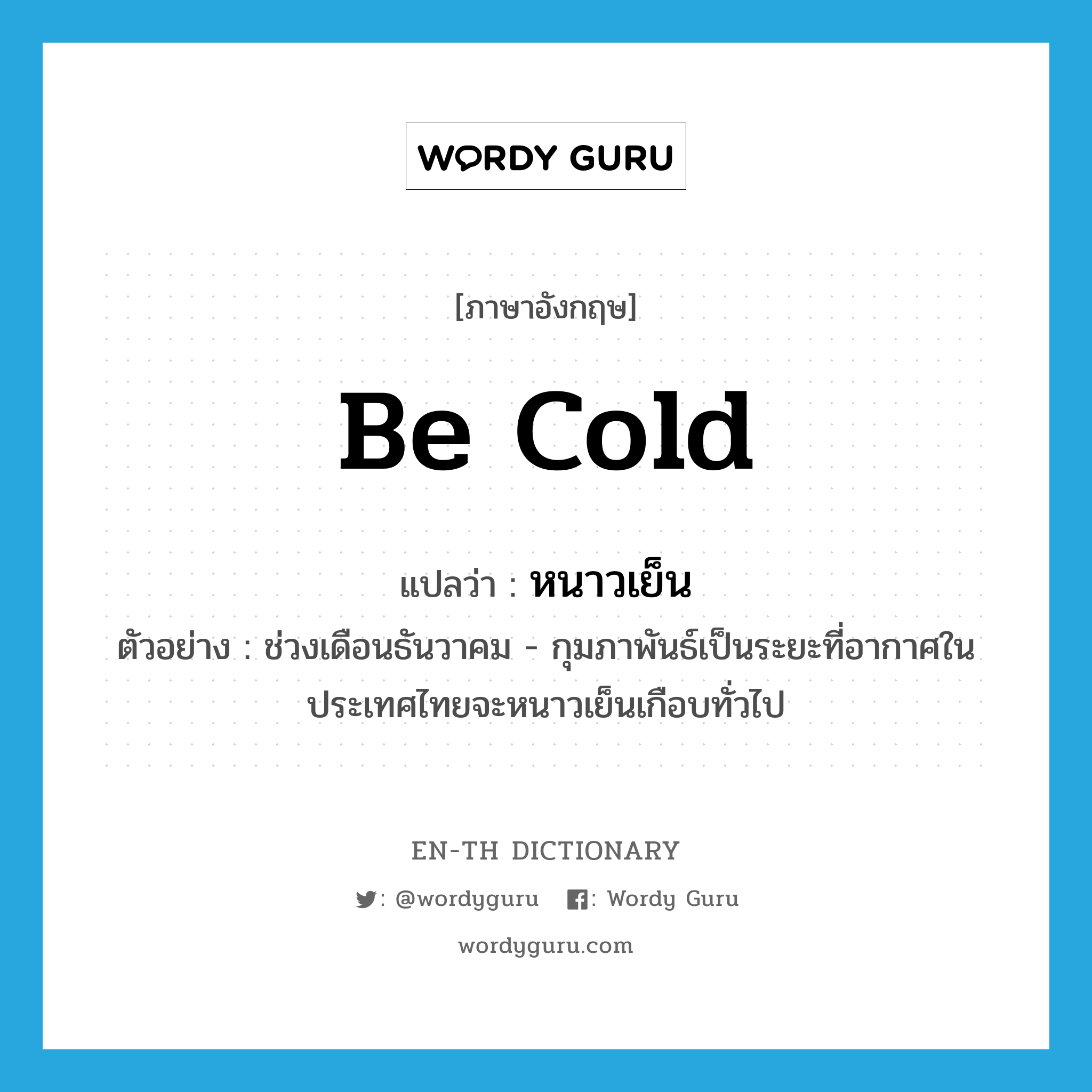 หนาวเย็น ภาษาอังกฤษ?, คำศัพท์ภาษาอังกฤษ หนาวเย็น แปลว่า be cold ประเภท V ตัวอย่าง ช่วงเดือนธันวาคม - กุมภาพันธ์เป็นระยะที่อากาศในประเทศไทยจะหนาวเย็นเกือบทั่วไป หมวด V