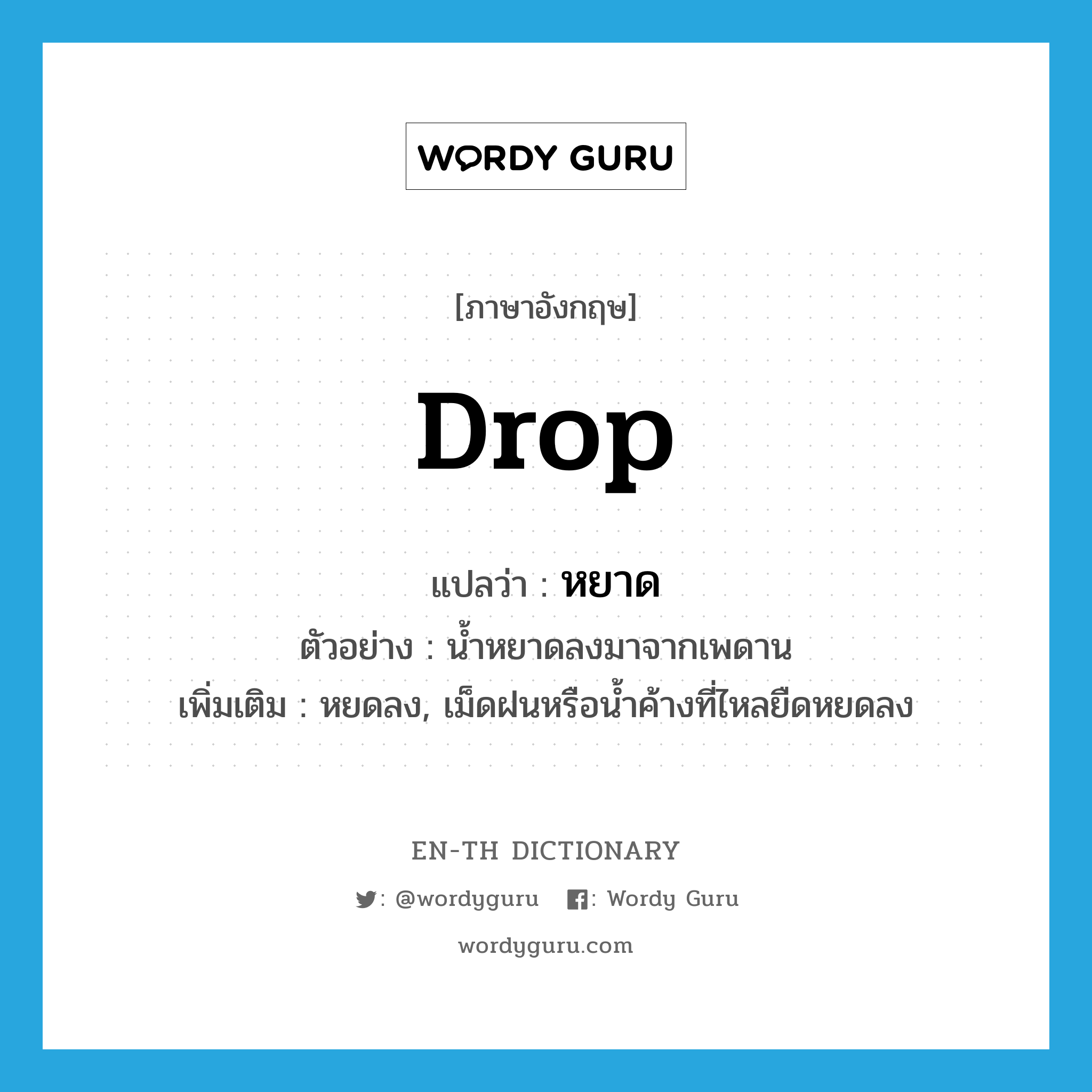 drop แปลว่า?, คำศัพท์ภาษาอังกฤษ drop แปลว่า หยาด ประเภท V ตัวอย่าง น้ำหยาดลงมาจากเพดาน เพิ่มเติม หยดลง, เม็ดฝนหรือน้ำค้างที่ไหลยืดหยดลง หมวด V
