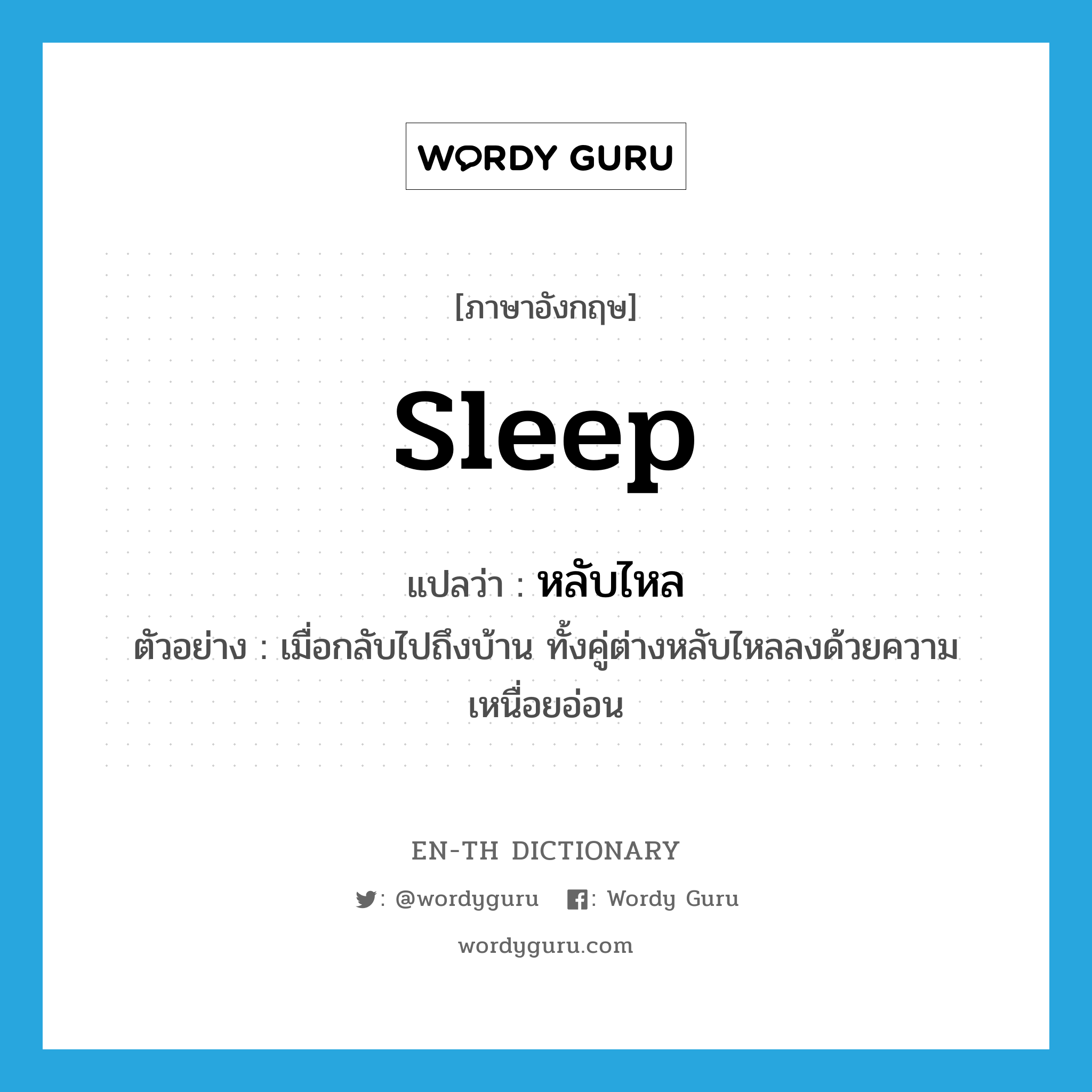 หลับไหล ภาษาอังกฤษ?, คำศัพท์ภาษาอังกฤษ หลับไหล แปลว่า sleep ประเภท V ตัวอย่าง เมื่อกลับไปถึงบ้าน ทั้งคู่ต่างหลับไหลลงด้วยความเหนื่อยอ่อน หมวด V