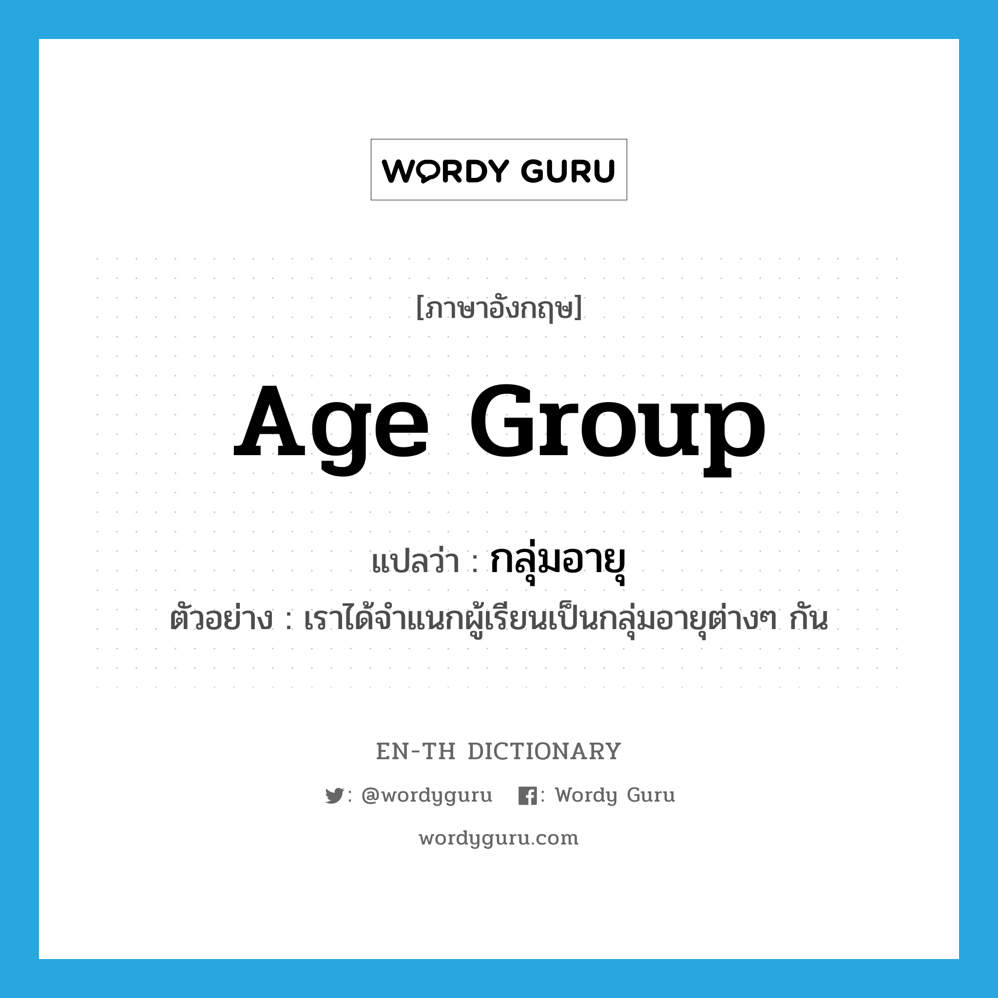 age group แปลว่า?, คำศัพท์ภาษาอังกฤษ age group แปลว่า กลุ่มอายุ ประเภท N ตัวอย่าง เราได้จำแนกผู้เรียนเป็นกลุ่มอายุต่างๆ กัน หมวด N