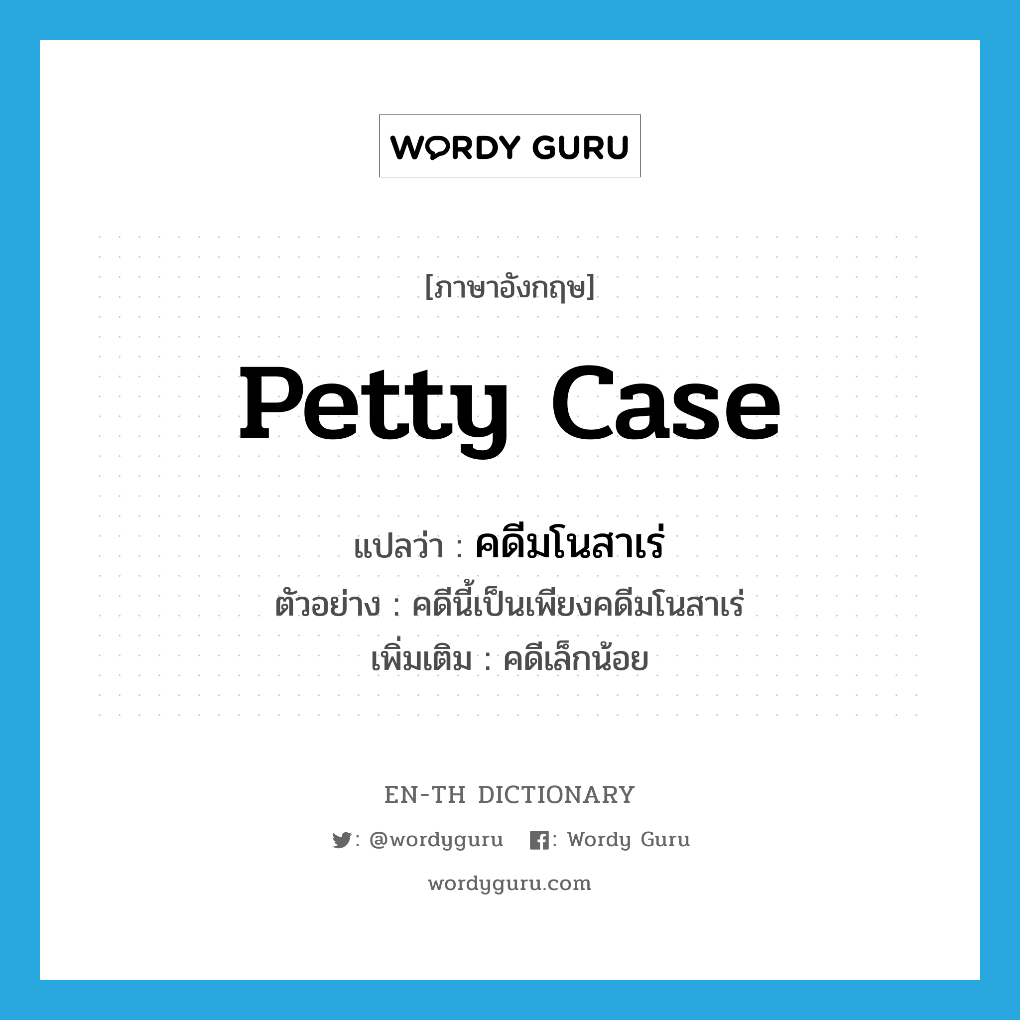 petty case แปลว่า?, คำศัพท์ภาษาอังกฤษ petty case แปลว่า คดีมโนสาเร่ ประเภท N ตัวอย่าง คดีนี้เป็นเพียงคดีมโนสาเร่ เพิ่มเติม คดีเล็กน้อย หมวด N