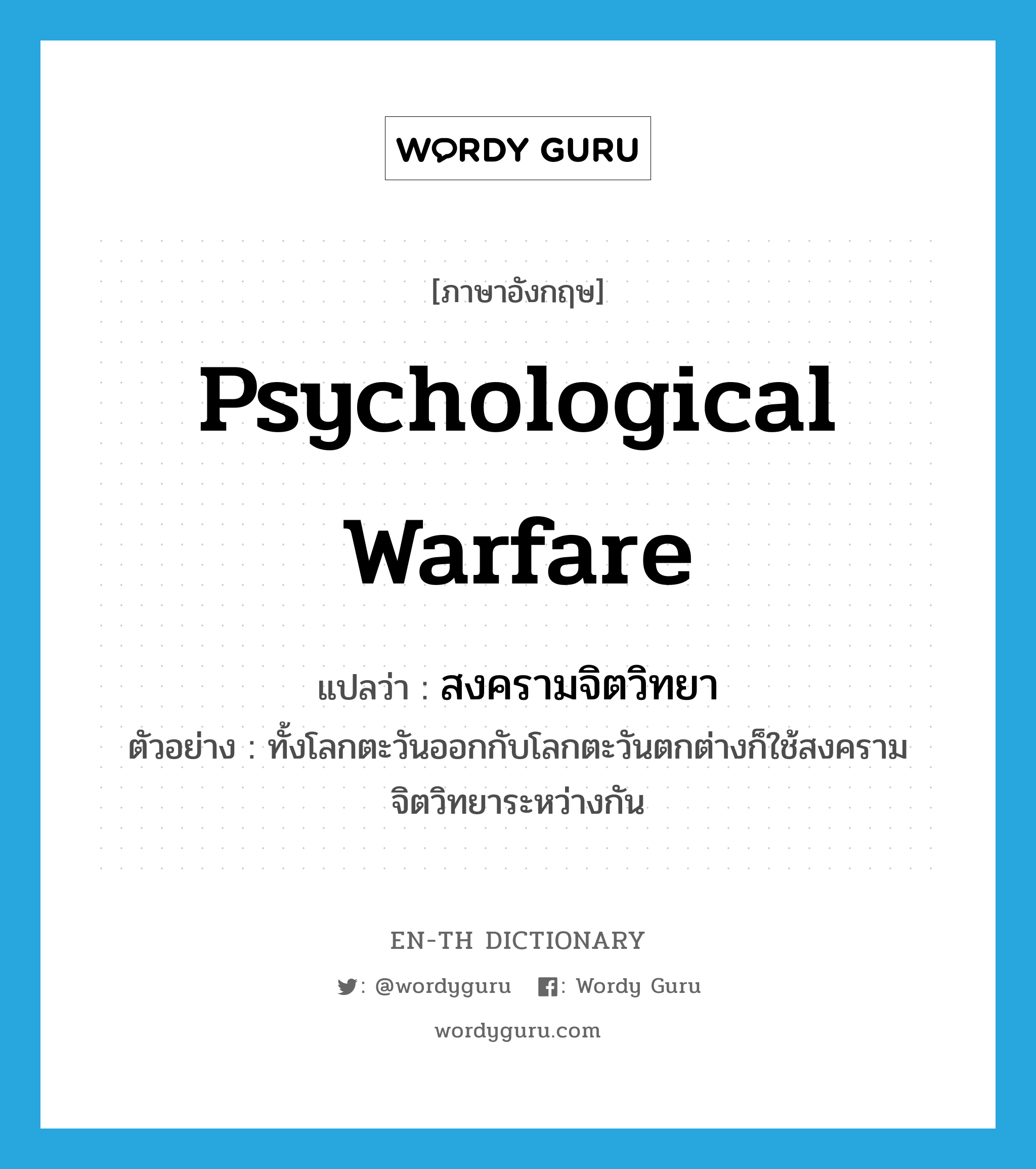 psychological warfare แปลว่า?, คำศัพท์ภาษาอังกฤษ psychological warfare แปลว่า สงครามจิตวิทยา ประเภท N ตัวอย่าง ทั้งโลกตะวันออกกับโลกตะวันตกต่างก็ใช้สงครามจิตวิทยาระหว่างกัน หมวด N