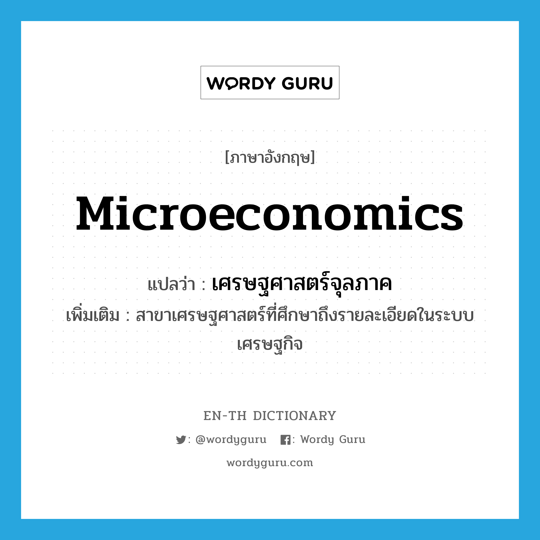เศรษฐศาสตร์จุลภาค ภาษาอังกฤษ?, คำศัพท์ภาษาอังกฤษ เศรษฐศาสตร์จุลภาค แปลว่า microeconomics ประเภท N เพิ่มเติม สาขาเศรษฐศาสตร์ที่ศึกษาถึงรายละเอียดในระบบเศรษฐกิจ หมวด N
