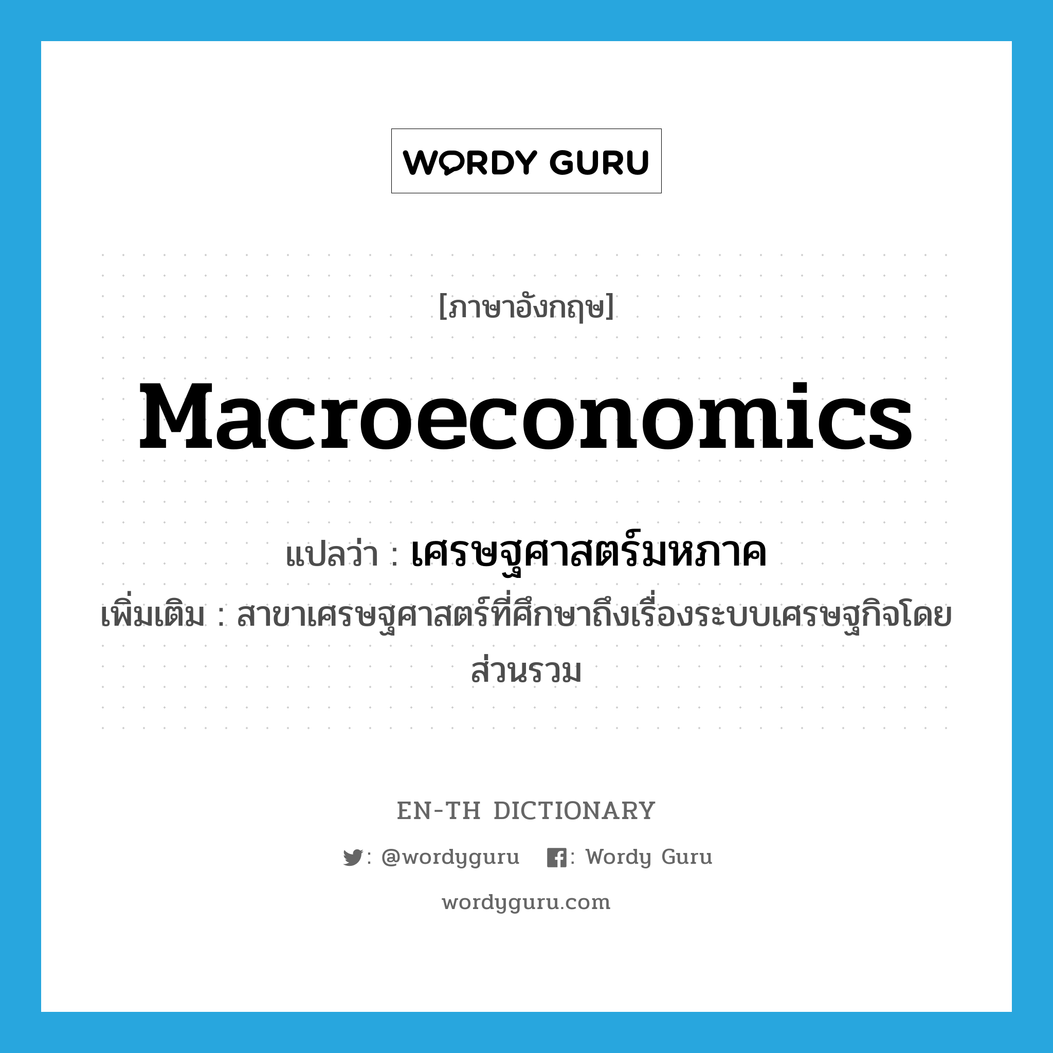 macroeconomics แปลว่า?, คำศัพท์ภาษาอังกฤษ macroeconomics แปลว่า เศรษฐศาสตร์มหภาค ประเภท N เพิ่มเติม สาขาเศรษฐศาสตร์ที่ศึกษาถึงเรื่องระบบเศรษฐกิจโดยส่วนรวม หมวด N