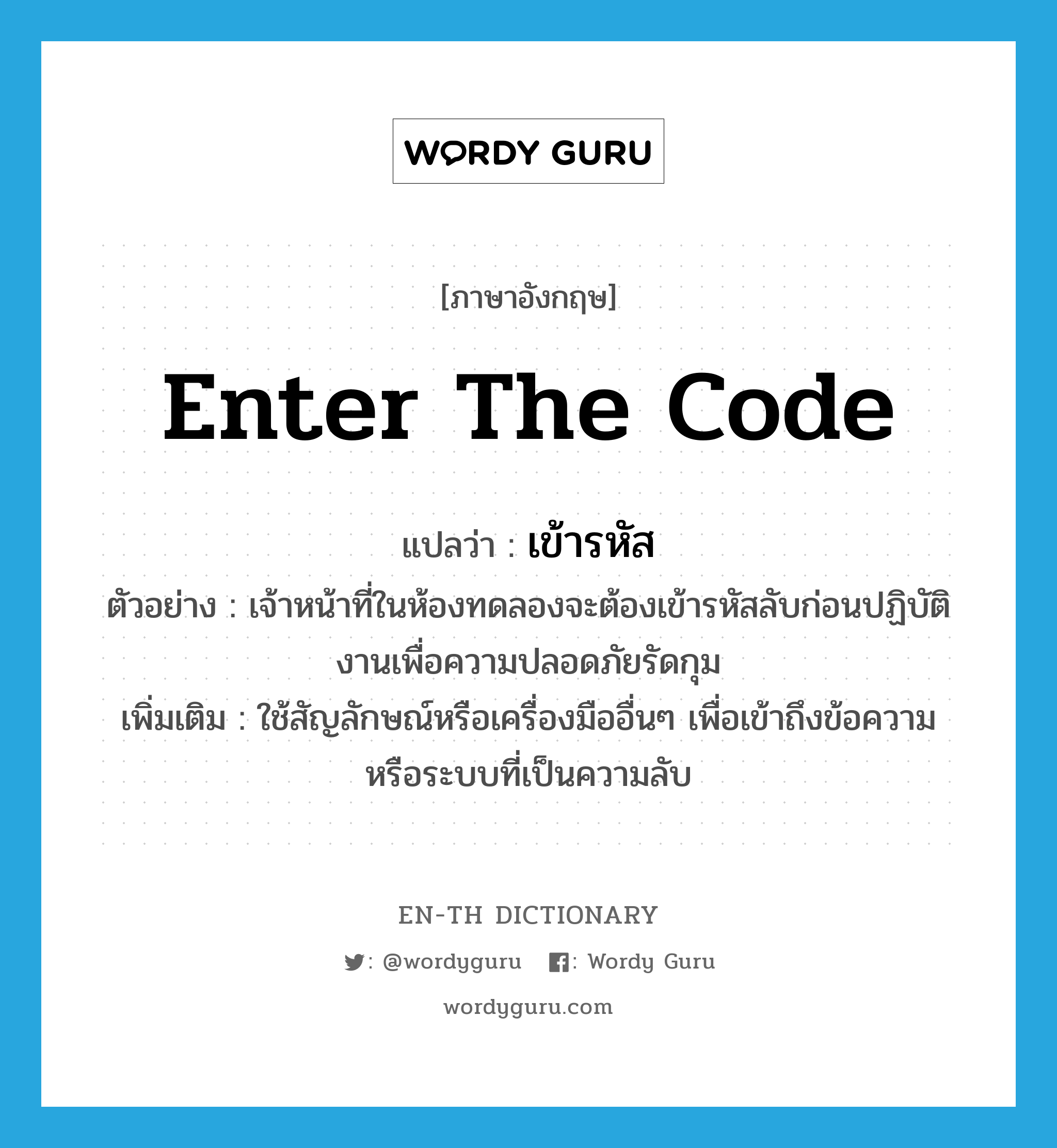 enter the code แปลว่า?, คำศัพท์ภาษาอังกฤษ enter the code แปลว่า เข้ารหัส ประเภท V ตัวอย่าง เจ้าหน้าที่ในห้องทดลองจะต้องเข้ารหัสลับก่อนปฏิบัติงานเพื่อความปลอดภัยรัดกุม เพิ่มเติม ใช้สัญลักษณ์หรือเครื่องมืออื่นๆ เพื่อเข้าถึงข้อความหรือระบบที่เป็นความลับ หมวด V