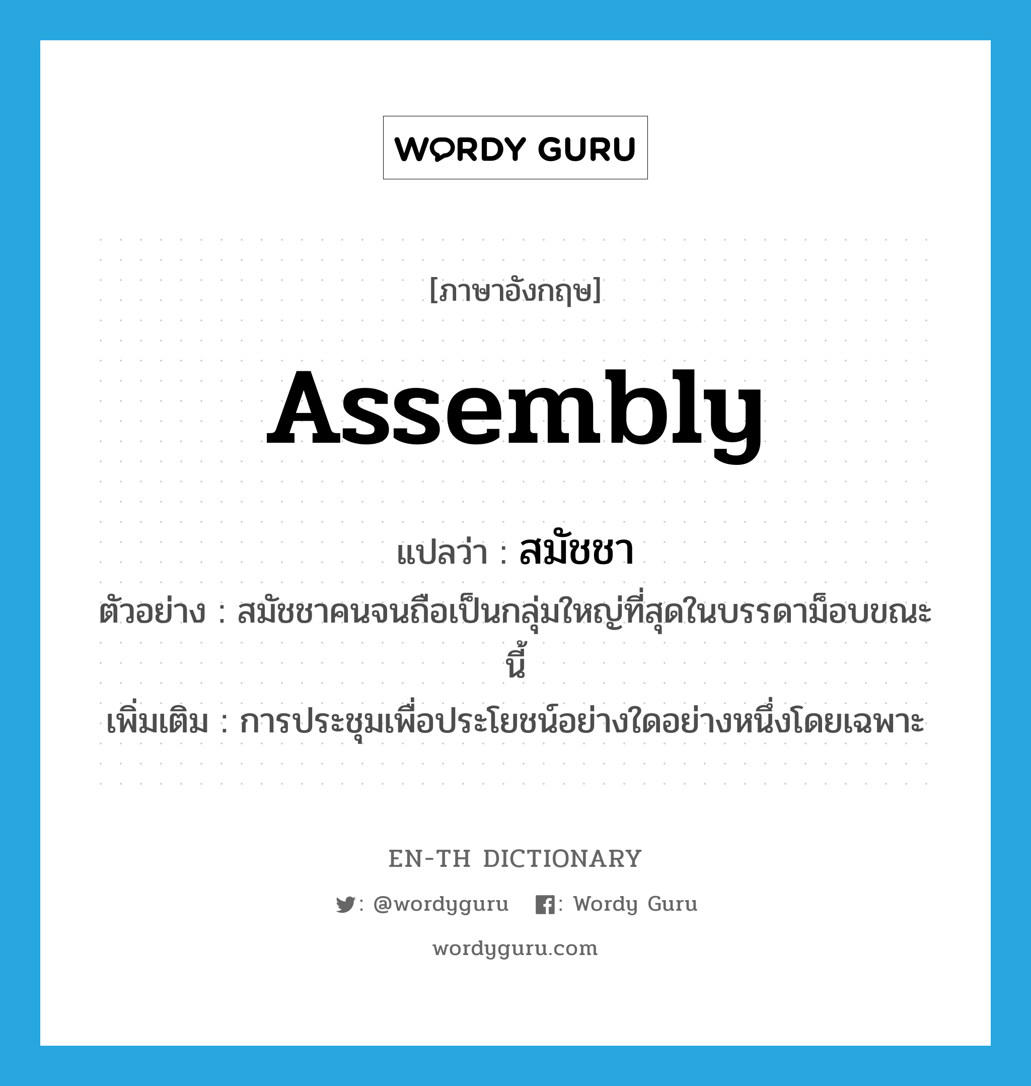 assembly แปลว่า?, คำศัพท์ภาษาอังกฤษ assembly แปลว่า สมัชชา ประเภท N ตัวอย่าง สมัชชาคนจนถือเป็นกลุ่มใหญ่ที่สุดในบรรดาม็อบขณะนี้ เพิ่มเติม การประชุมเพื่อประโยชน์อย่างใดอย่างหนึ่งโดยเฉพาะ หมวด N