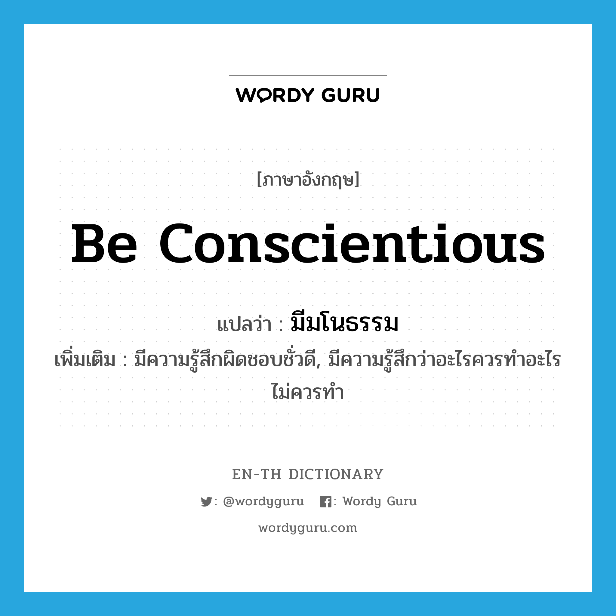 be conscientious แปลว่า?, คำศัพท์ภาษาอังกฤษ be conscientious แปลว่า มีมโนธรรม ประเภท V เพิ่มเติม มีความรู้สึกผิดชอบชั่วดี, มีความรู้สึกว่าอะไรควรทำอะไรไม่ควรทำ หมวด V