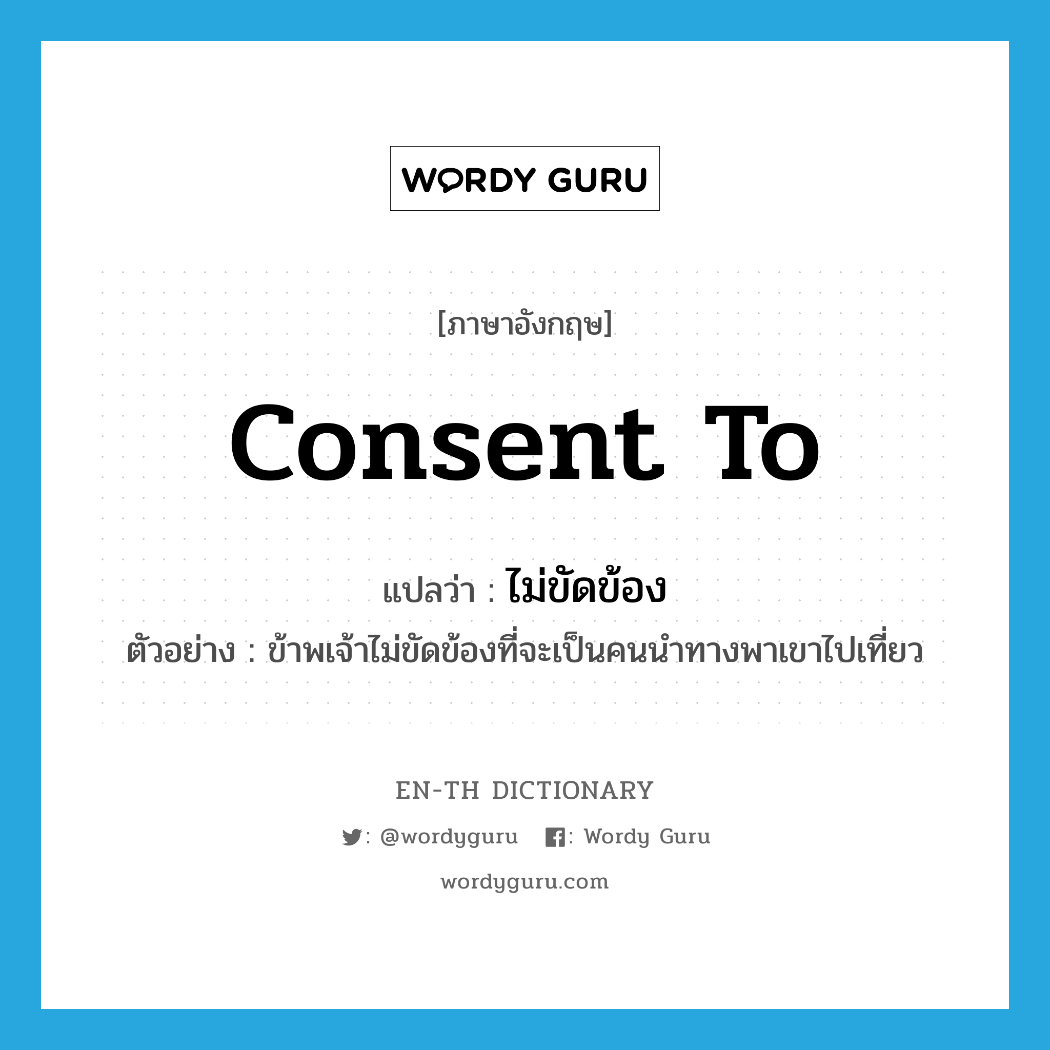 consent to แปลว่า?, คำศัพท์ภาษาอังกฤษ consent to แปลว่า ไม่ขัดข้อง ประเภท V ตัวอย่าง ข้าพเจ้าไม่ขัดข้องที่จะเป็นคนนำทางพาเขาไปเที่ยว หมวด V