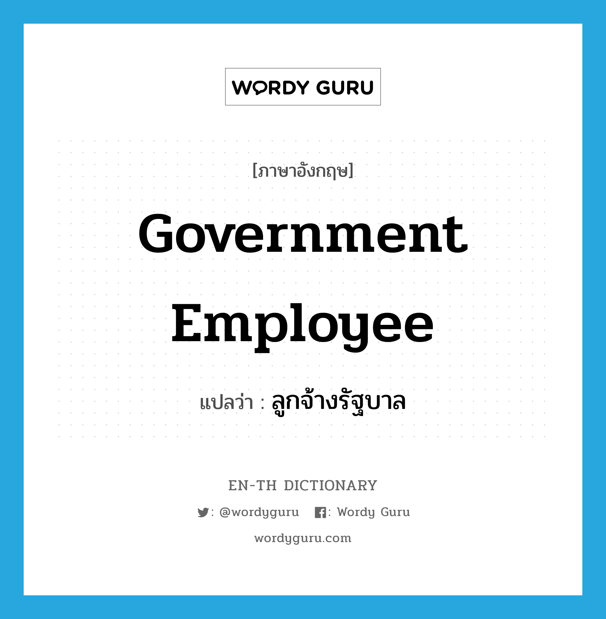 ลูกจ้างรัฐบาล ภาษาอังกฤษ?, คำศัพท์ภาษาอังกฤษ ลูกจ้างรัฐบาล แปลว่า government employee ประเภท N หมวด N