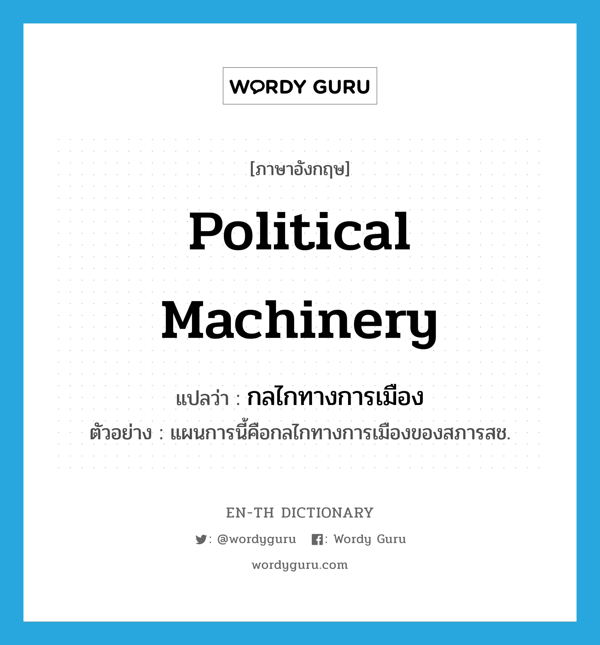 political machinery แปลว่า?, คำศัพท์ภาษาอังกฤษ political machinery แปลว่า กลไกทางการเมือง ประเภท N ตัวอย่าง แผนการนี้คือกลไกทางการเมืองของสภารสช. หมวด N