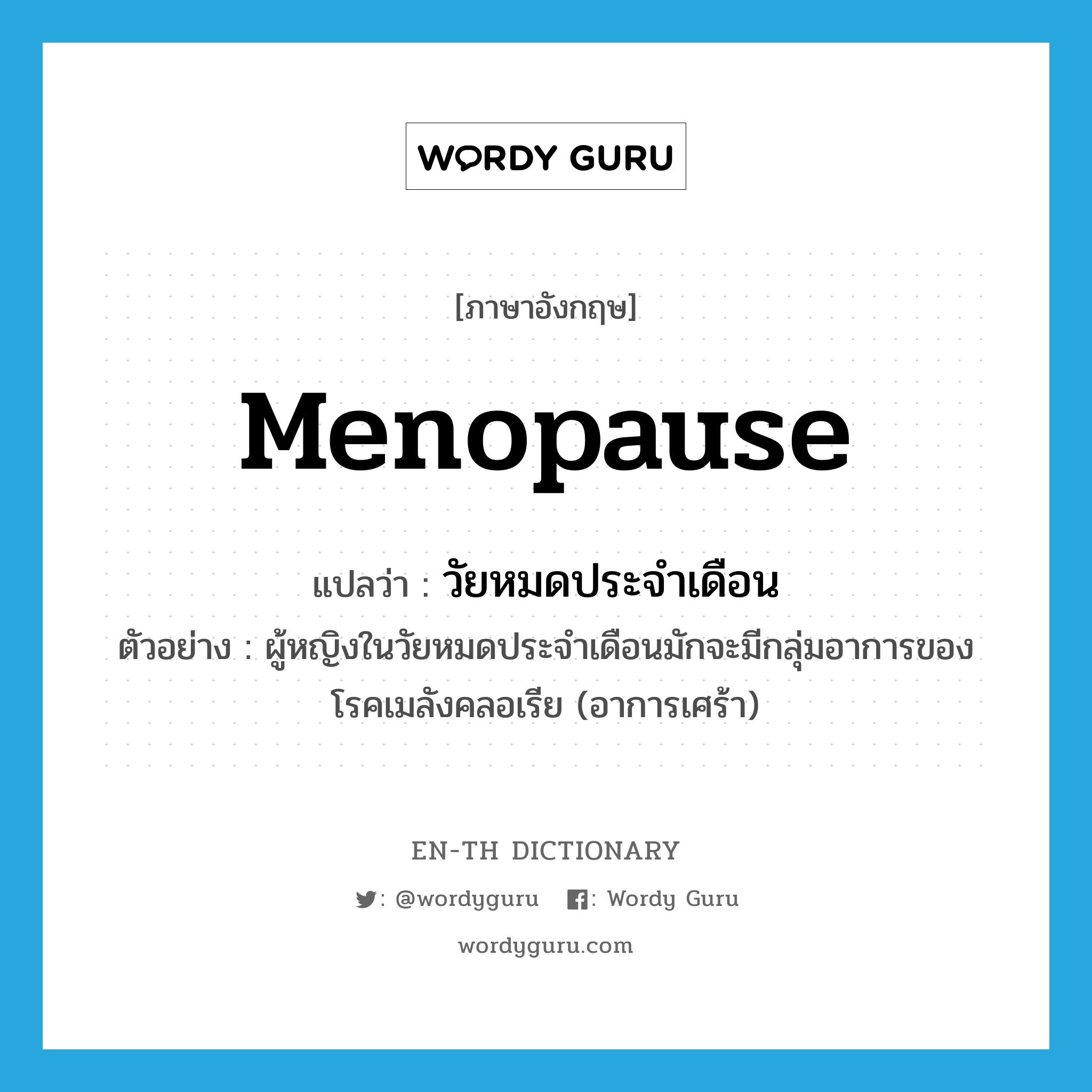 วัยหมดประจำเดือน ภาษาอังกฤษ?, คำศัพท์ภาษาอังกฤษ วัยหมดประจำเดือน แปลว่า menopause ประเภท N ตัวอย่าง ผู้หญิงในวัยหมดประจำเดือนมักจะมีกลุ่มอาการของโรคเมลังคลอเรีย (อาการเศร้า) หมวด N
