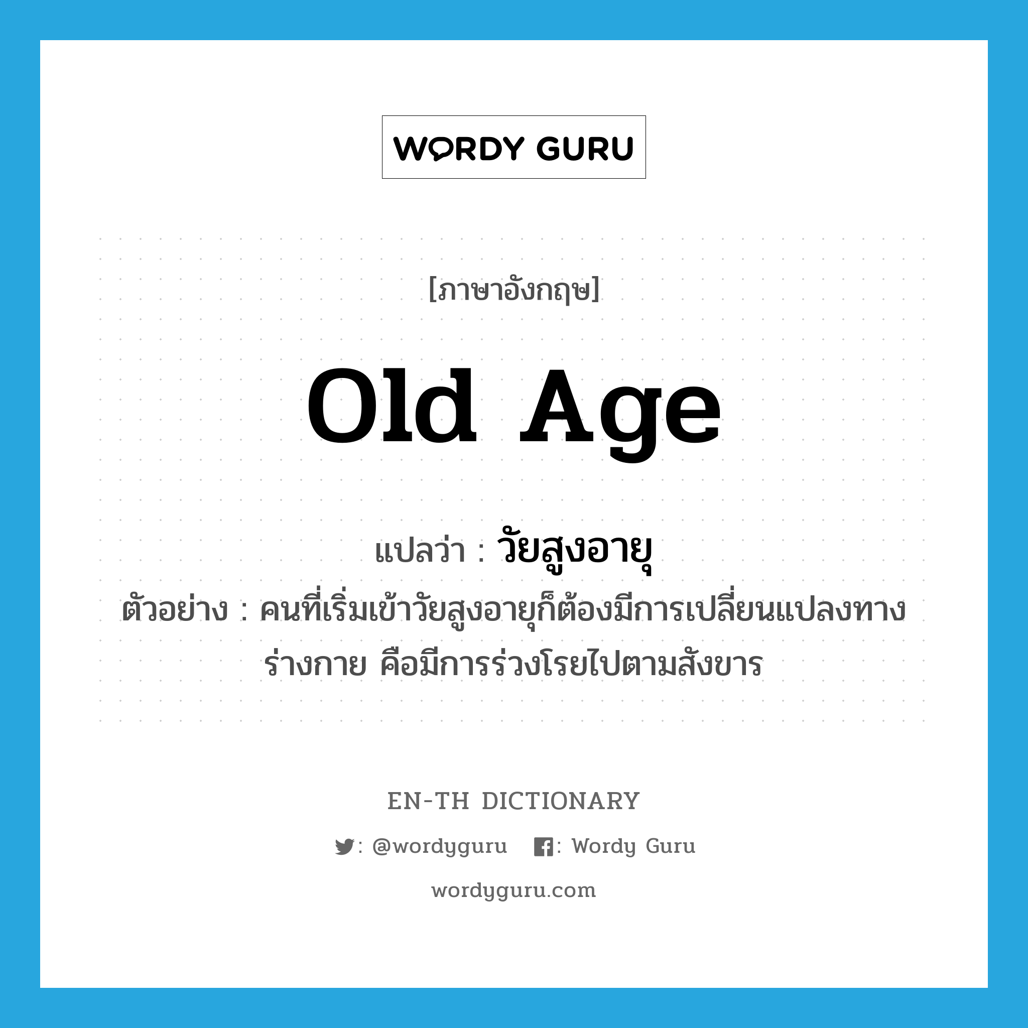old age แปลว่า?, คำศัพท์ภาษาอังกฤษ old age แปลว่า วัยสูงอายุ ประเภท N ตัวอย่าง คนที่เริ่มเข้าวัยสูงอายุก็ต้องมีการเปลี่ยนแปลงทางร่างกาย คือมีการร่วงโรยไปตามสังขาร หมวด N