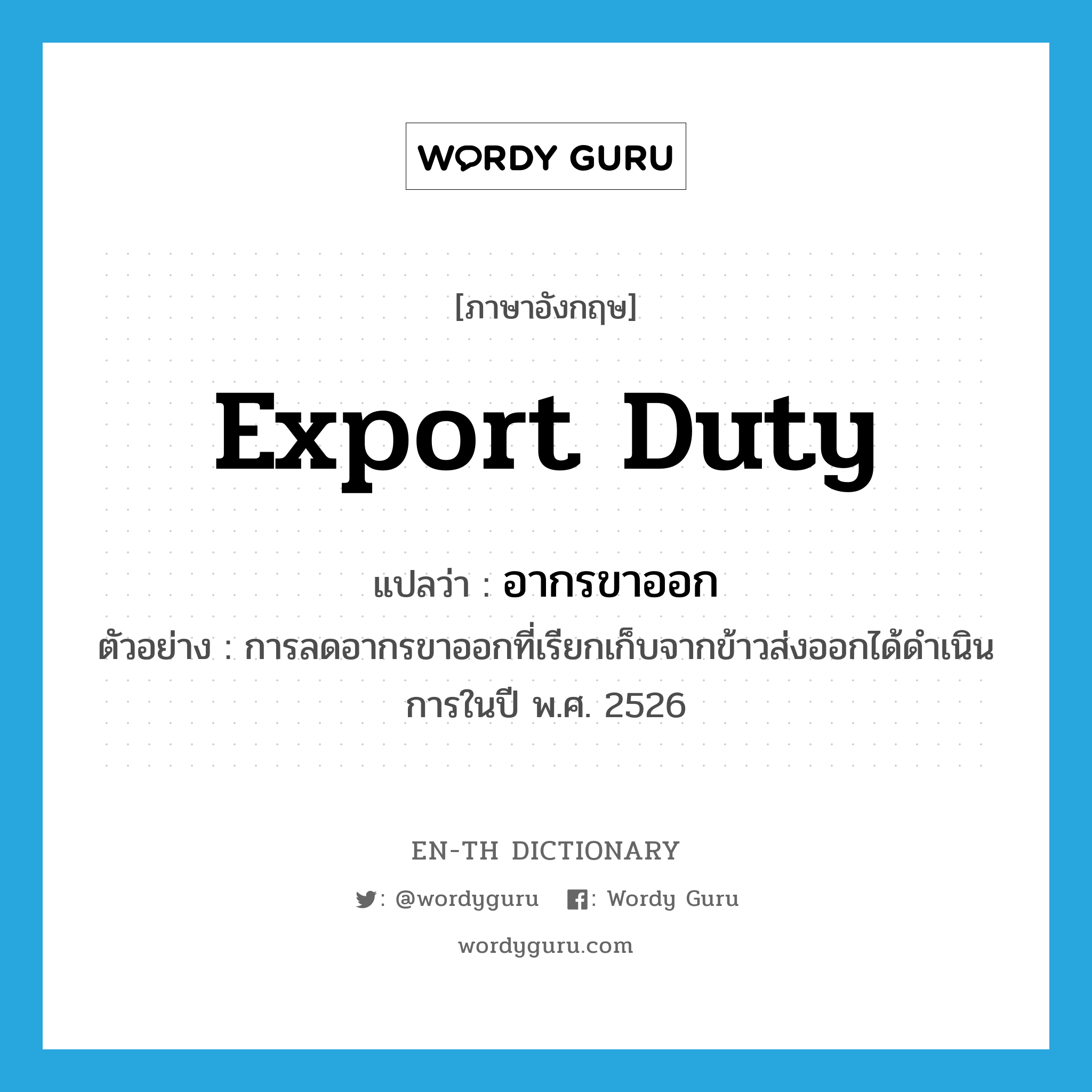 export duty แปลว่า?, คำศัพท์ภาษาอังกฤษ export duty แปลว่า อากรขาออก ประเภท N ตัวอย่าง การลดอากรขาออกที่เรียกเก็บจากข้าวส่งออกได้ดำเนินการในปี พ.ศ. 2526 หมวด N