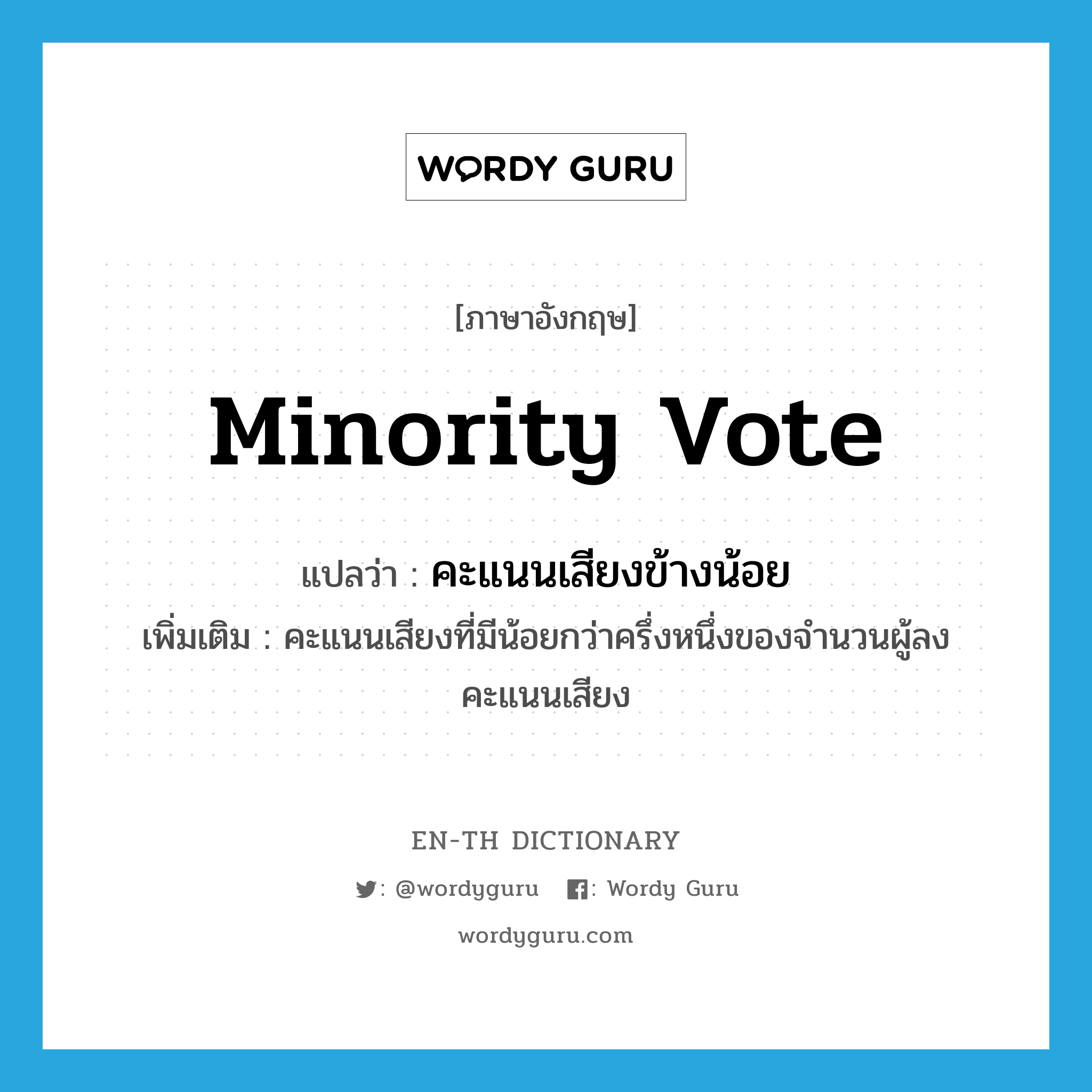 minority vote แปลว่า?, คำศัพท์ภาษาอังกฤษ minority vote แปลว่า คะแนนเสียงข้างน้อย ประเภท N เพิ่มเติม คะแนนเสียงที่มีน้อยกว่าครึ่งหนึ่งของจำนวนผู้ลงคะแนนเสียง หมวด N