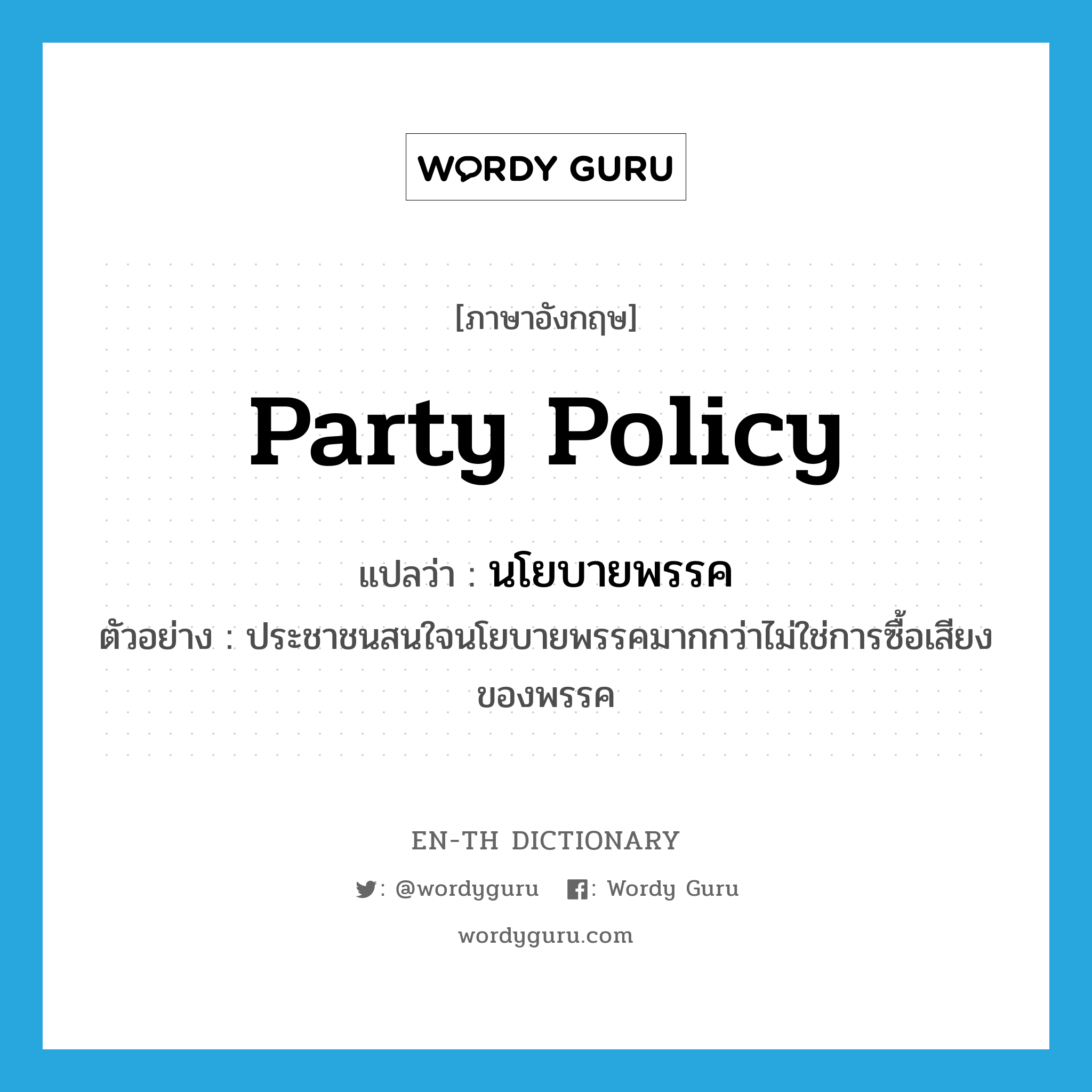 party policy แปลว่า?, คำศัพท์ภาษาอังกฤษ party policy แปลว่า นโยบายพรรค ประเภท N ตัวอย่าง ประชาชนสนใจนโยบายพรรคมากกว่าไม่ใช่การซื้อเสียงของพรรค หมวด N