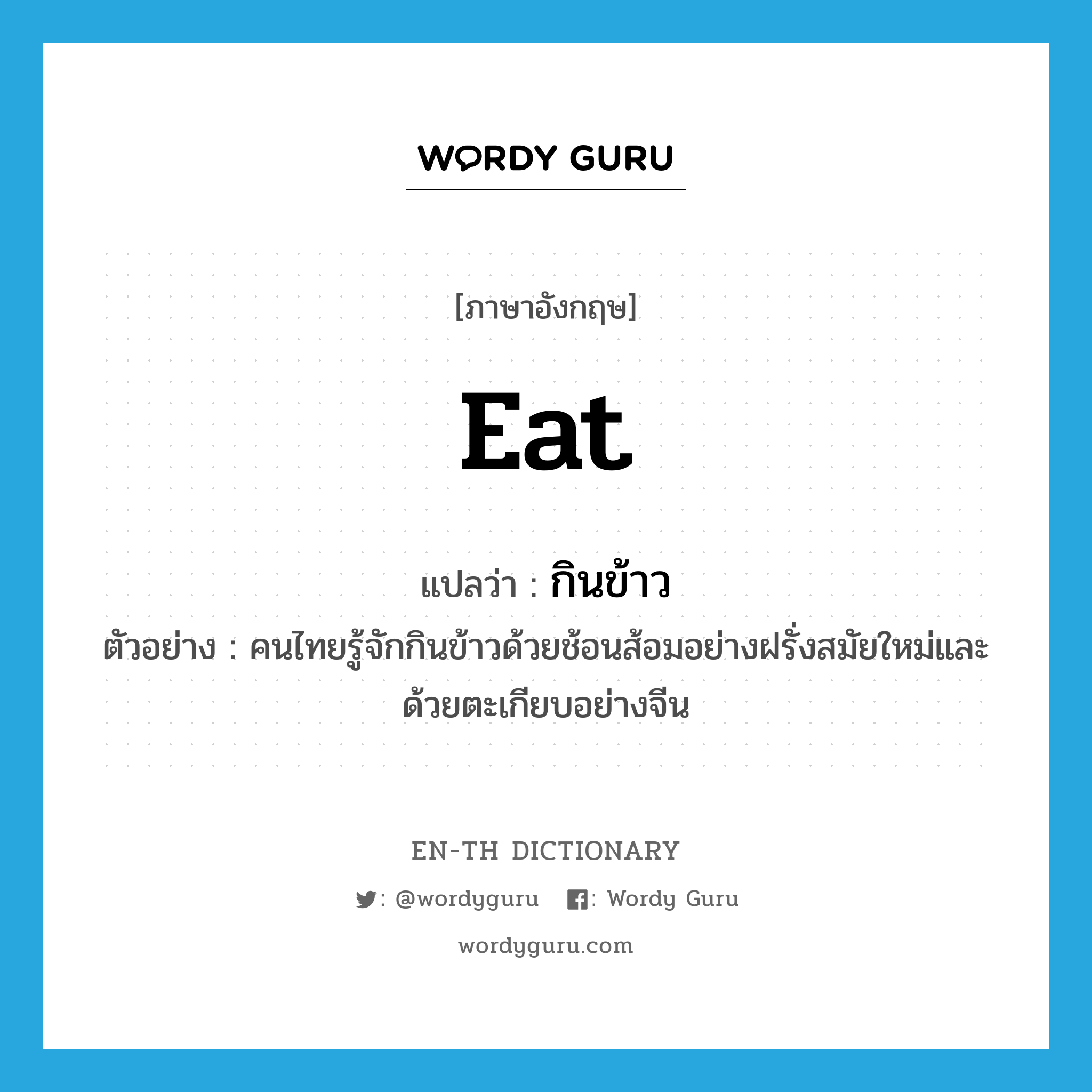 eat แปลว่า?, คำศัพท์ภาษาอังกฤษ eat แปลว่า กินข้าว ประเภท V ตัวอย่าง คนไทยรู้จักกินข้าวด้วยช้อนส้อมอย่างฝรั่งสมัยใหม่และด้วยตะเกียบอย่างจีน หมวด V