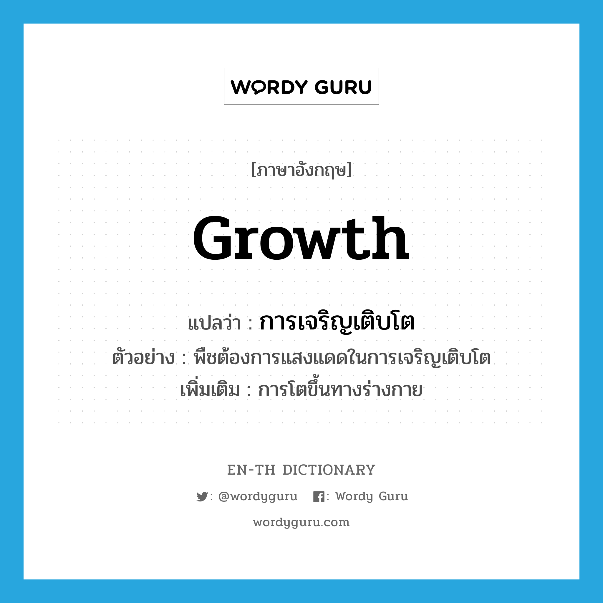 การเจริญเติบโต ภาษาอังกฤษ?, คำศัพท์ภาษาอังกฤษ การเจริญเติบโต แปลว่า growth ประเภท N ตัวอย่าง พืชต้องการแสงแดดในการเจริญเติบโต เพิ่มเติม การโตขึ้นทางร่างกาย หมวด N