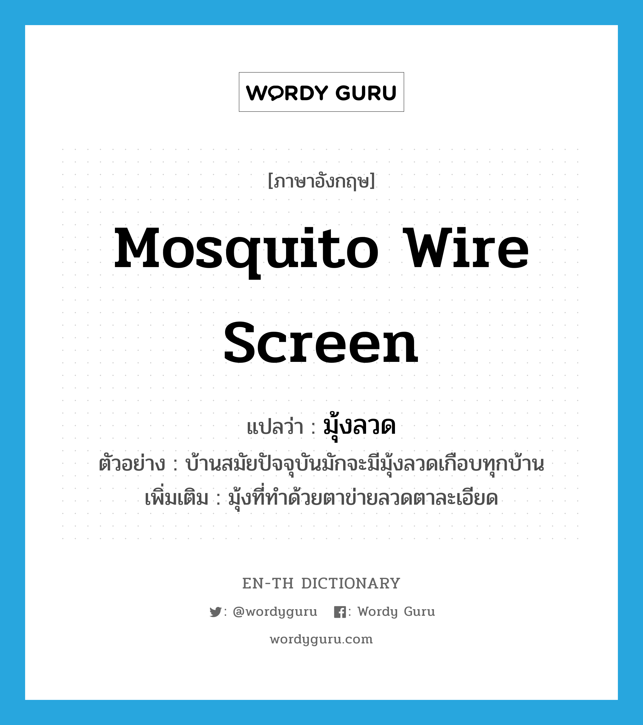 mosquito wire screen แปลว่า?, คำศัพท์ภาษาอังกฤษ mosquito wire screen แปลว่า มุ้งลวด ประเภท N ตัวอย่าง บ้านสมัยปัจจุบันมักจะมีมุ้งลวดเกือบทุกบ้าน เพิ่มเติม มุ้งที่ทำด้วยตาข่ายลวดตาละเอียด หมวด N