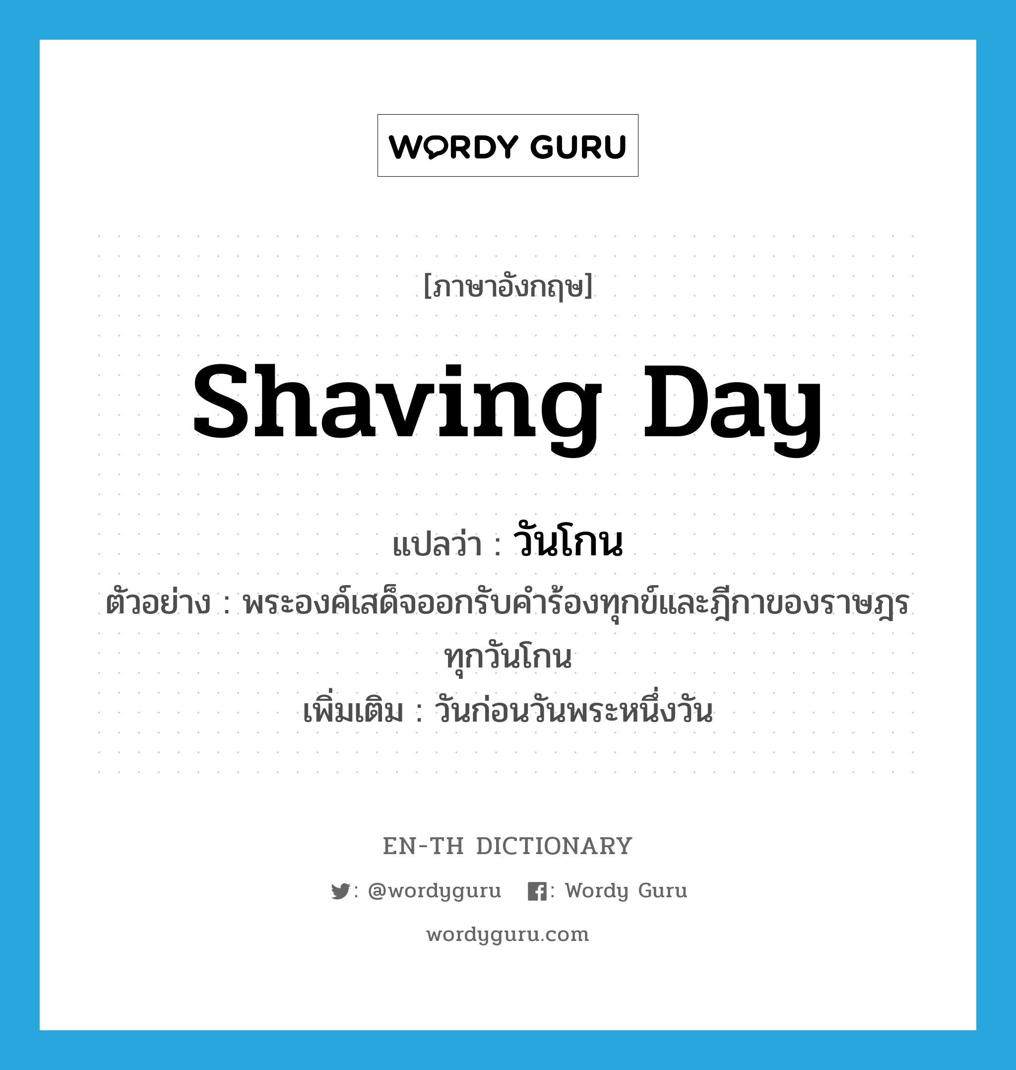 วันโกน ภาษาอังกฤษ?, คำศัพท์ภาษาอังกฤษ วันโกน แปลว่า Shaving Day ประเภท N ตัวอย่าง พระองค์เสด็จออกรับคำร้องทุกข์และฎีกาของราษฎรทุกวันโกน เพิ่มเติม วันก่อนวันพระหนึ่งวัน หมวด N