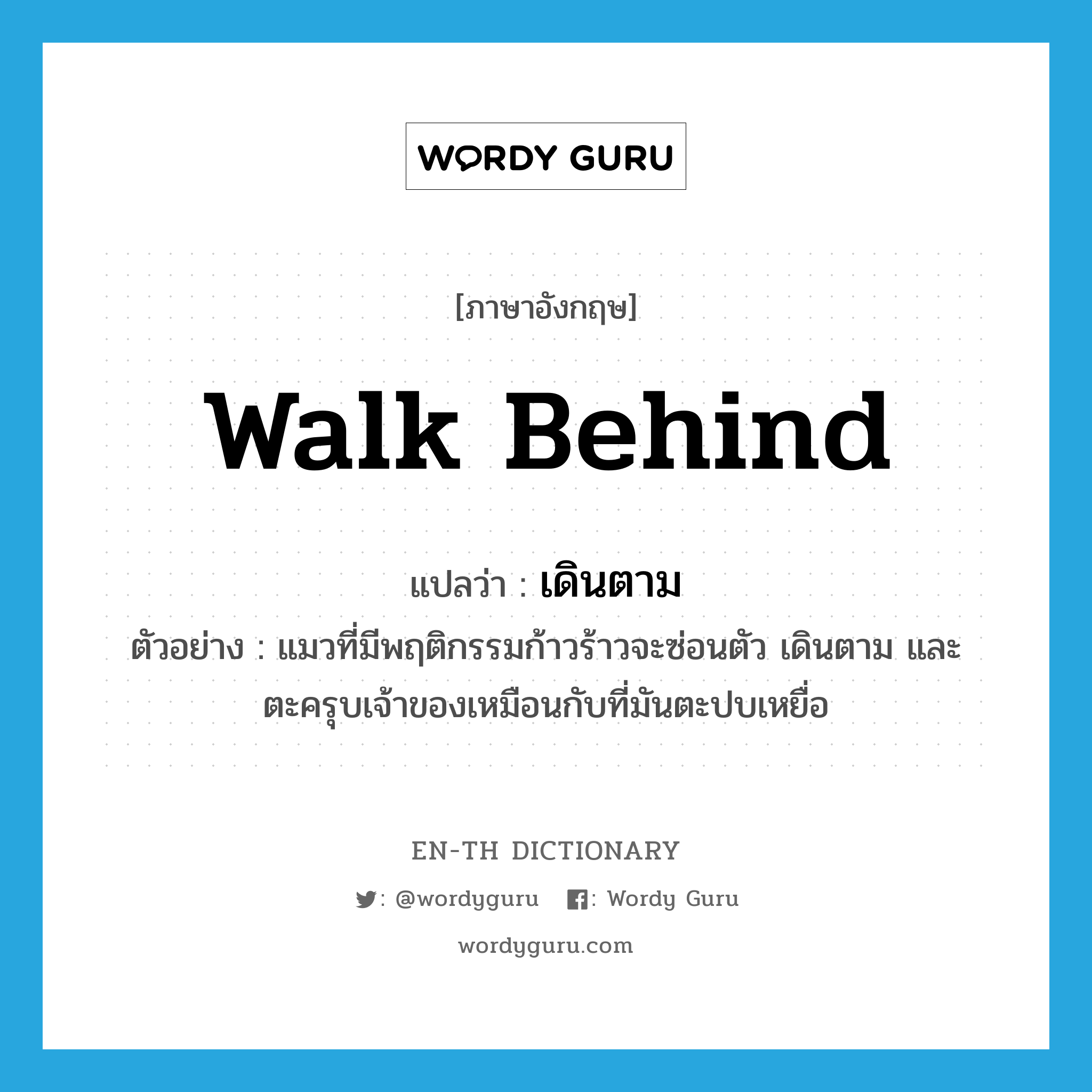 walk behind แปลว่า?, คำศัพท์ภาษาอังกฤษ walk behind แปลว่า เดินตาม ประเภท V ตัวอย่าง แมวที่มีพฤติกรรมก้าวร้าวจะซ่อนตัว เดินตาม และตะครุบเจ้าของเหมือนกับที่มันตะปบเหยื่อ หมวด V