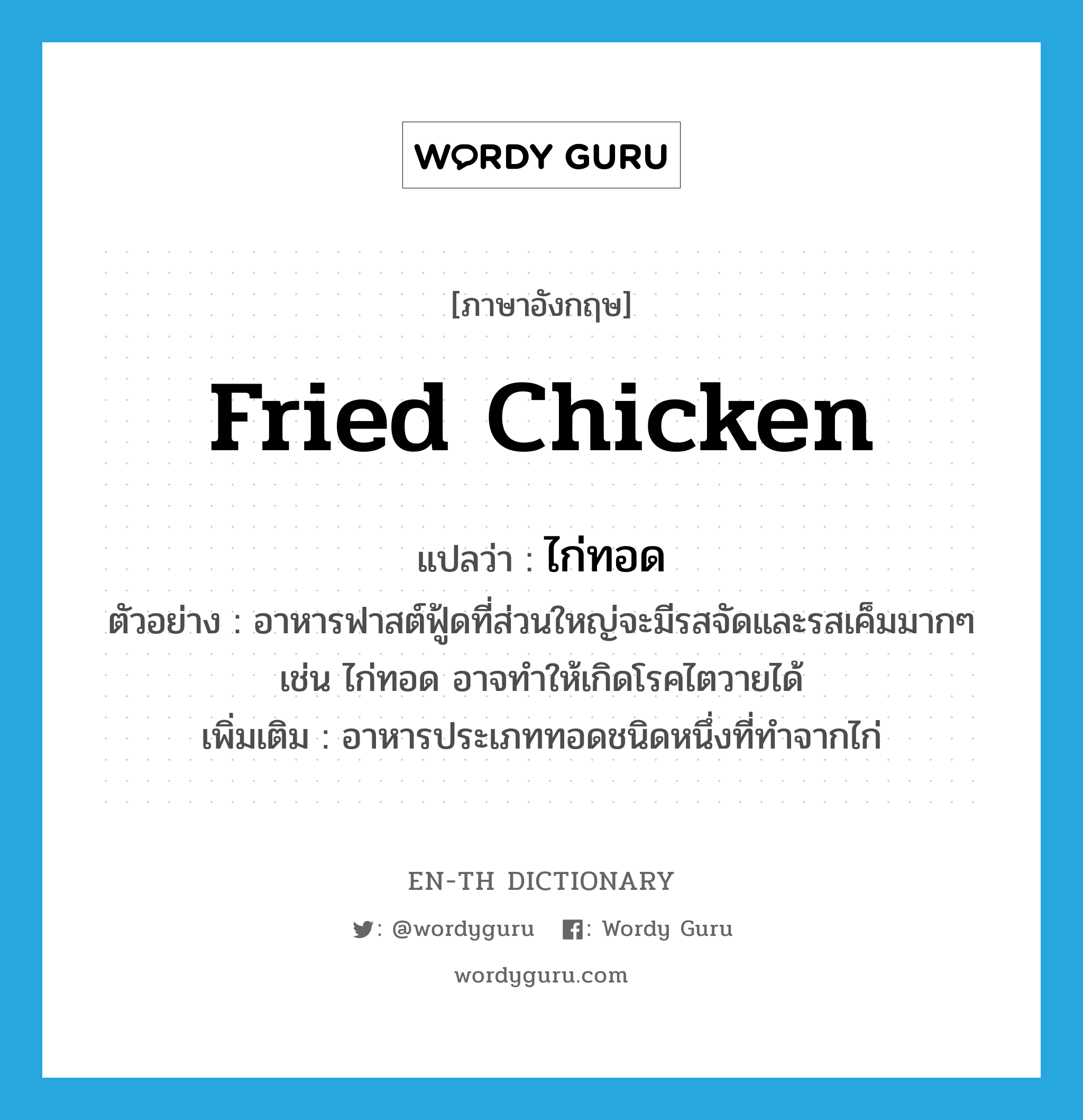 fried chicken แปลว่า?, คำศัพท์ภาษาอังกฤษ fried chicken แปลว่า ไก่ทอด ประเภท N ตัวอย่าง อาหารฟาสต์ฟู้ดที่ส่วนใหญ่จะมีรสจัดและรสเค็มมากๆ เช่น ไก่ทอด อาจทำให้เกิดโรคไตวายได้ เพิ่มเติม อาหารประเภททอดชนิดหนึ่งที่ทำจากไก่ หมวด N