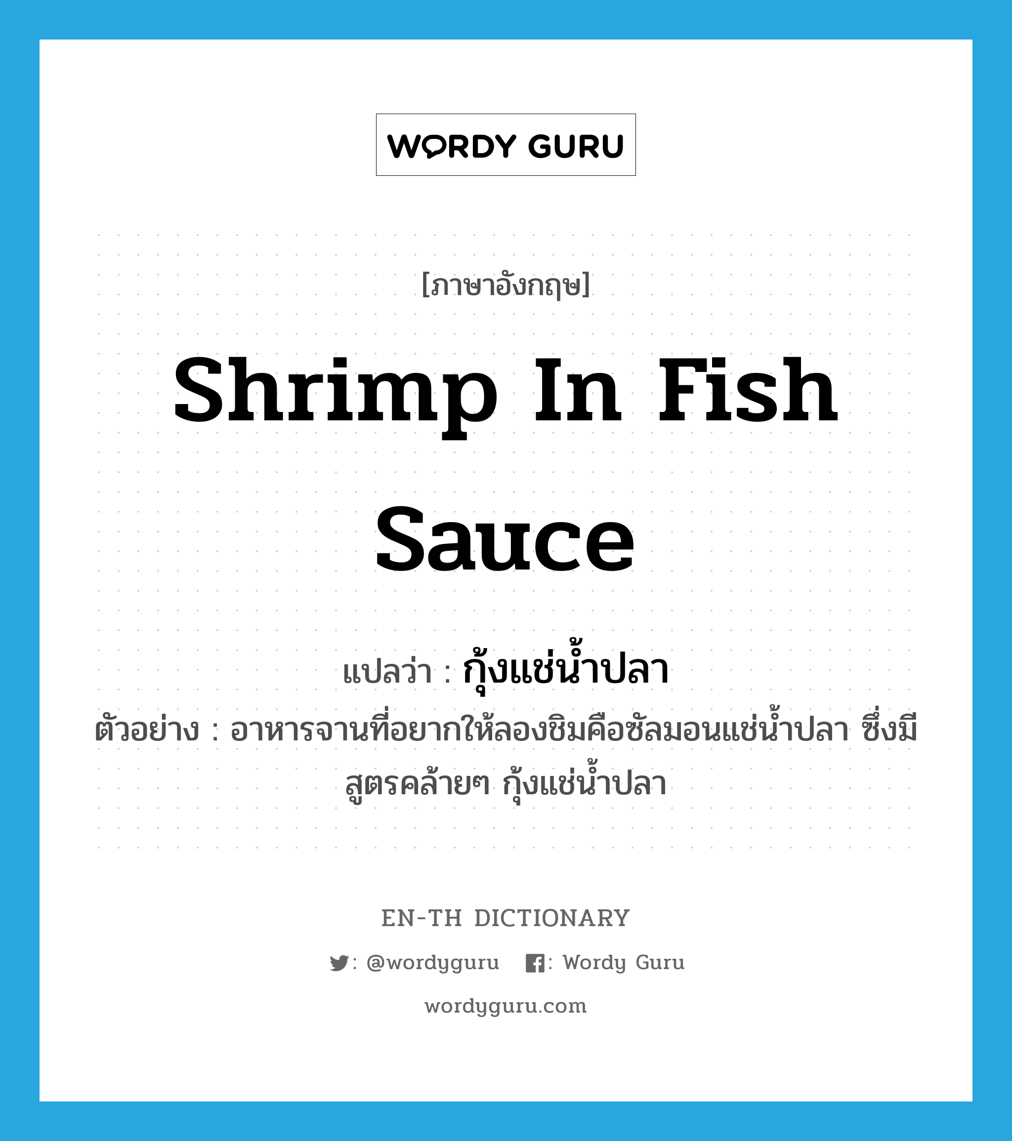 กุ้งแช่น้ำปลา ภาษาอังกฤษ?, คำศัพท์ภาษาอังกฤษ กุ้งแช่น้ำปลา แปลว่า shrimp in fish sauce ประเภท N ตัวอย่าง อาหารจานที่อยากให้ลองชิมคือซัลมอนแช่น้ำปลา ซึ่งมีสูตรคล้ายๆ กุ้งแช่น้ำปลา หมวด N