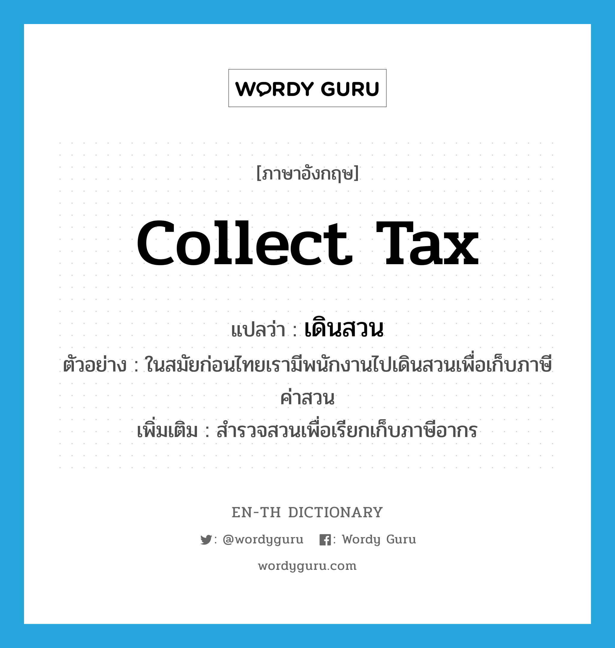 collect tax แปลว่า?, คำศัพท์ภาษาอังกฤษ collect tax แปลว่า เดินสวน ประเภท V ตัวอย่าง ในสมัยก่อนไทยเรามีพนักงานไปเดินสวนเพื่อเก็บภาษีค่าสวน เพิ่มเติม สำรวจสวนเพื่อเรียกเก็บภาษีอากร หมวด V