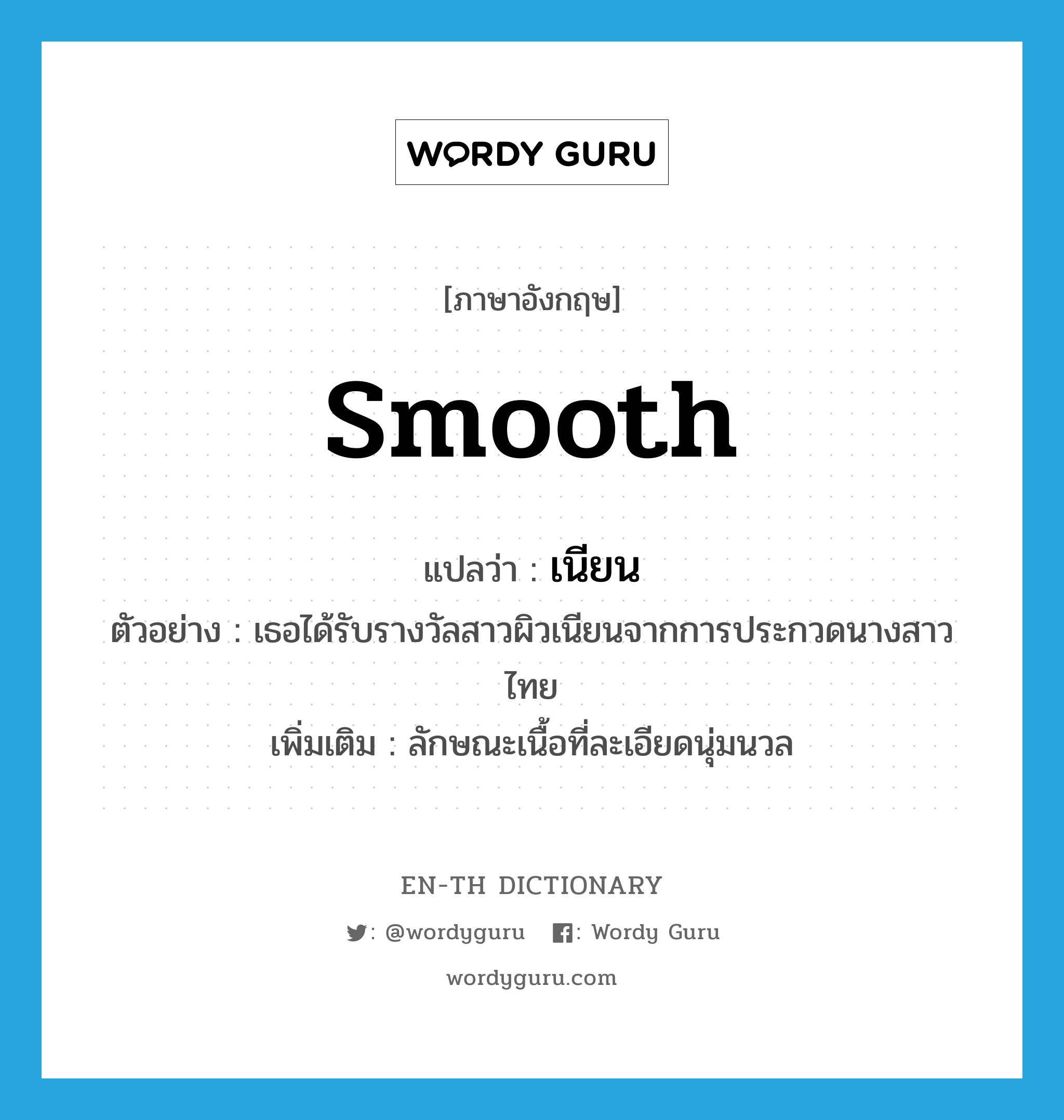 smooth แปลว่า?, คำศัพท์ภาษาอังกฤษ smooth แปลว่า เนียน ประเภท ADJ ตัวอย่าง เธอได้รับรางวัลสาวผิวเนียนจากการประกวดนางสาวไทย เพิ่มเติม ลักษณะเนื้อที่ละเอียดนุ่มนวล หมวด ADJ