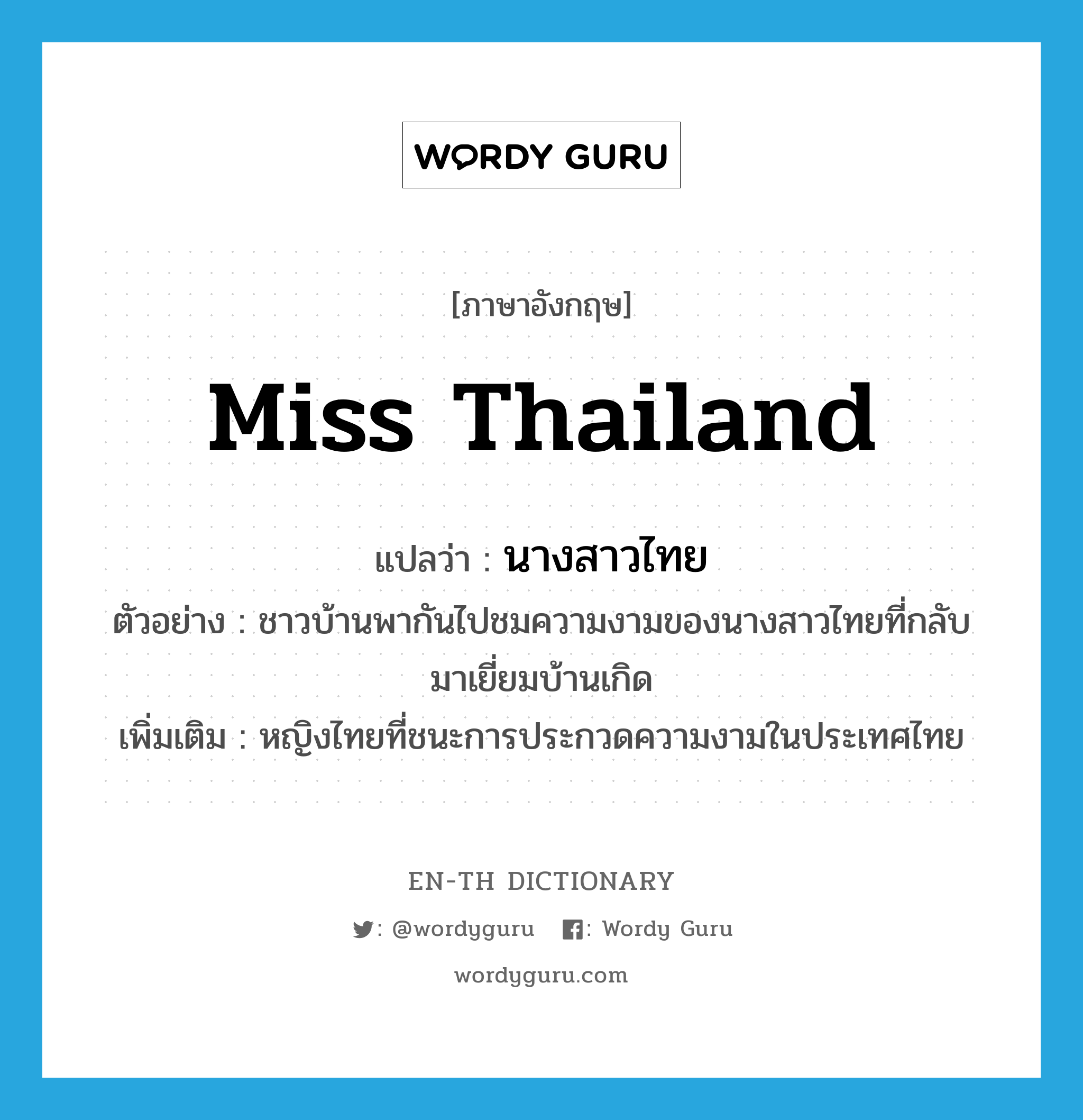 Miss Thailand แปลว่า?, คำศัพท์ภาษาอังกฤษ Miss Thailand แปลว่า นางสาวไทย ประเภท N ตัวอย่าง ชาวบ้านพากันไปชมความงามของนางสาวไทยที่กลับมาเยี่ยมบ้านเกิด เพิ่มเติม หญิงไทยที่ชนะการประกวดความงามในประเทศไทย หมวด N