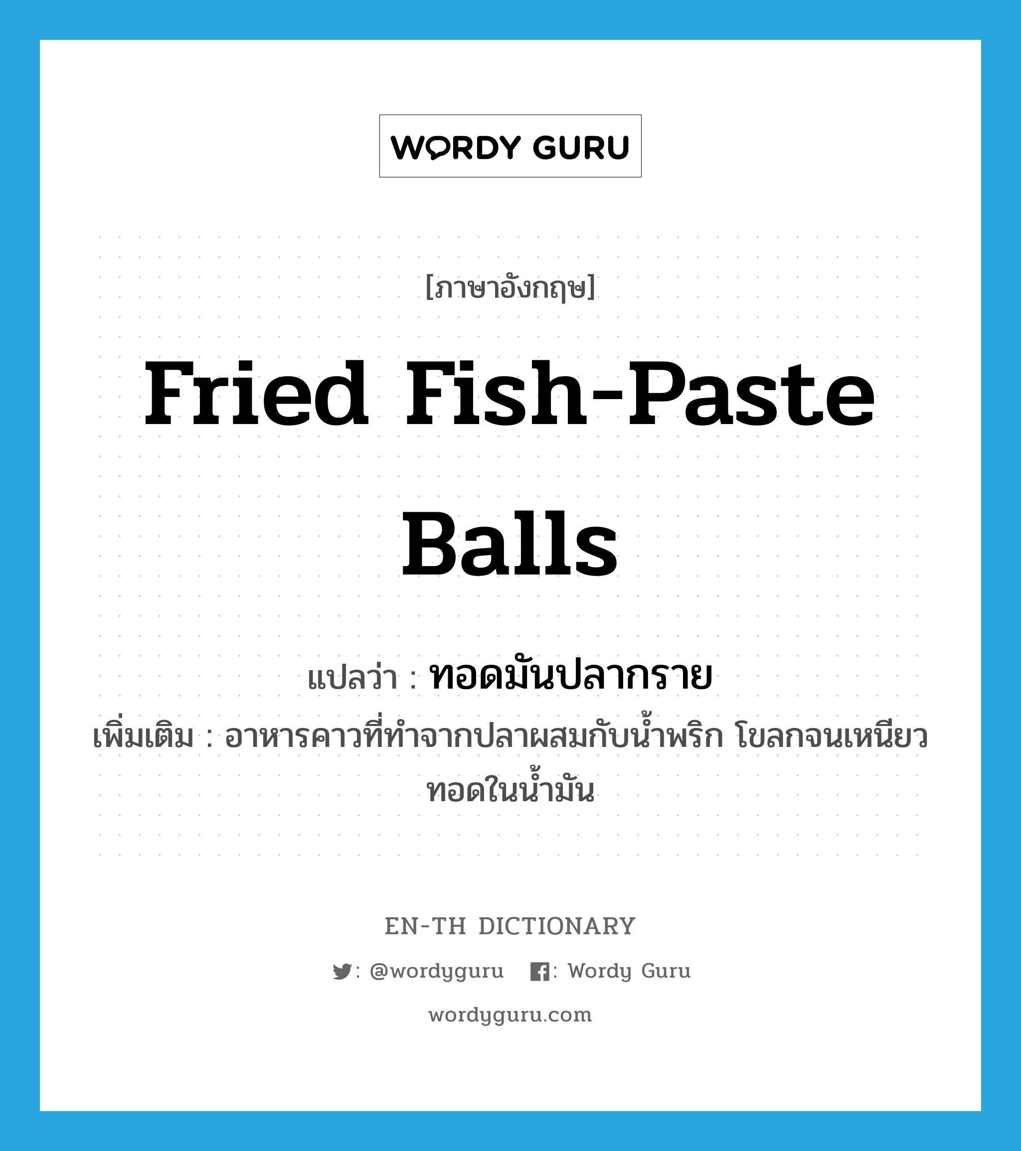 fried fish-paste balls แปลว่า?, คำศัพท์ภาษาอังกฤษ fried fish-paste balls แปลว่า ทอดมันปลากราย ประเภท N เพิ่มเติม อาหารคาวที่ทำจากปลาผสมกับน้ำพริก โขลกจนเหนียว ทอดในน้ำมัน หมวด N