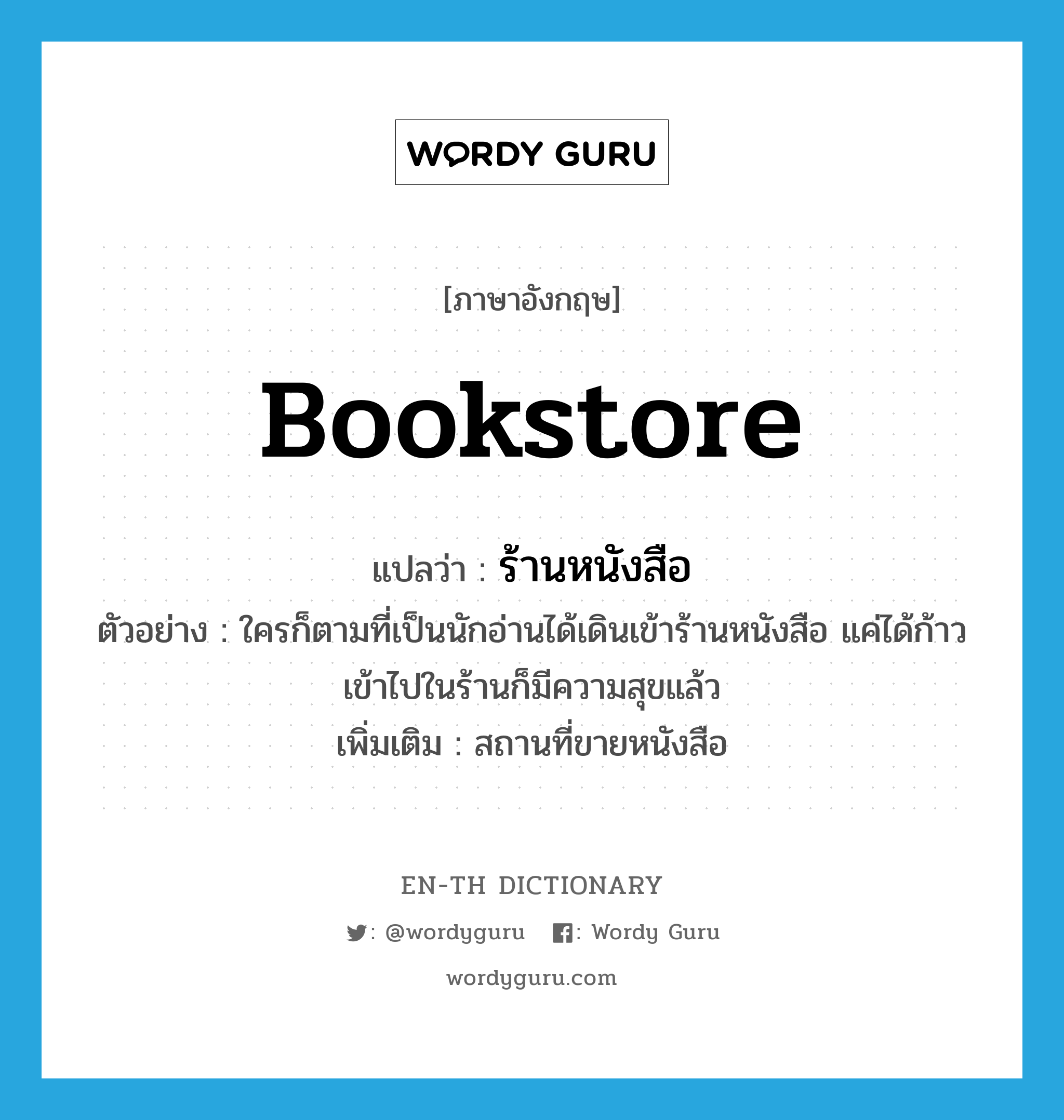bookstore แปลว่า?, คำศัพท์ภาษาอังกฤษ bookstore แปลว่า ร้านหนังสือ ประเภท N ตัวอย่าง ใครก็ตามที่เป็นนักอ่านได้เดินเข้าร้านหนังสือ แค่ได้ก้าวเข้าไปในร้านก็มีความสุขแล้ว เพิ่มเติม สถานที่ขายหนังสือ หมวด N