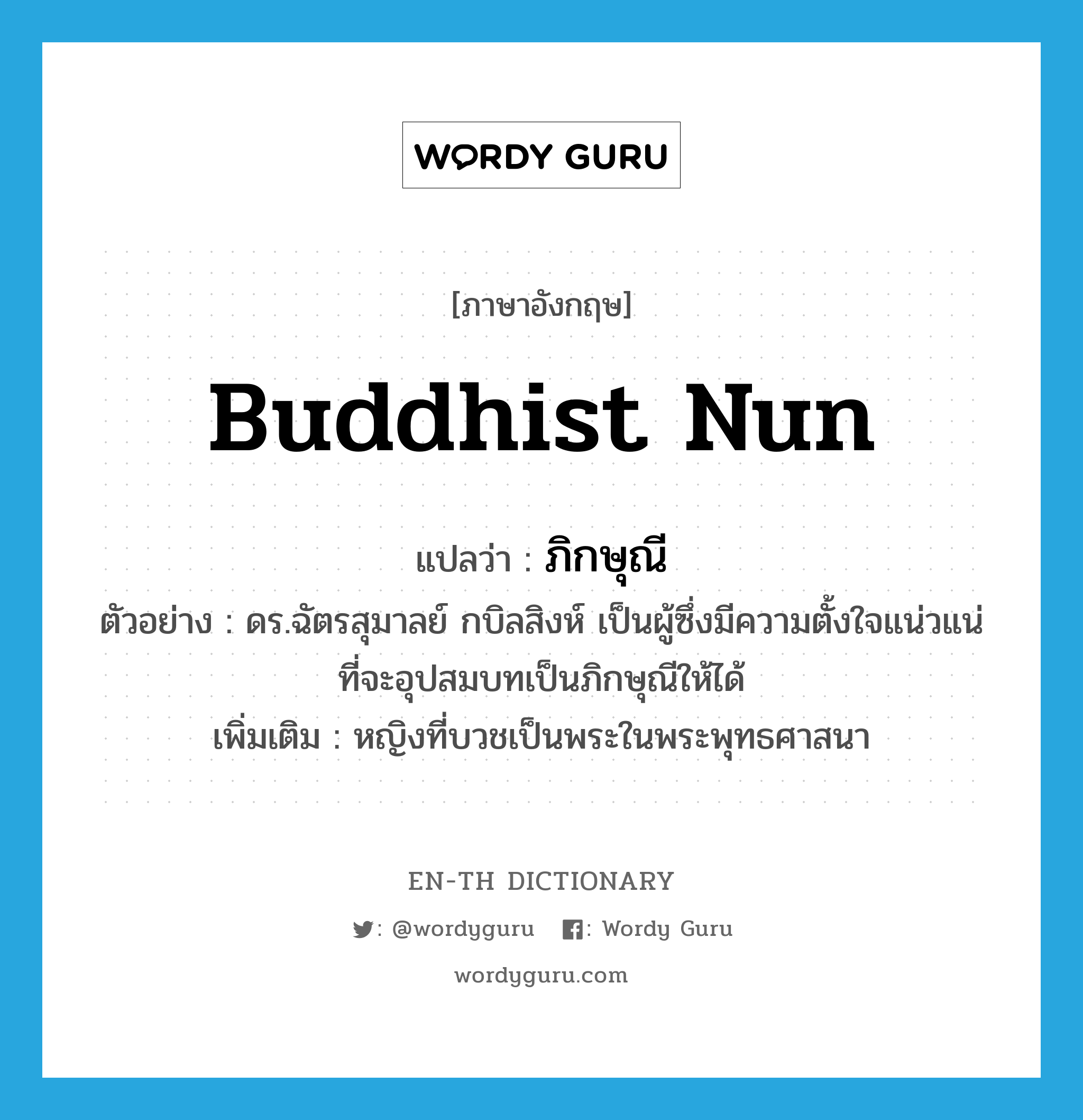 Buddhist nun แปลว่า?, คำศัพท์ภาษาอังกฤษ Buddhist nun แปลว่า ภิกษุณี ประเภท N ตัวอย่าง ดร.ฉัตรสุมาลย์ กบิลสิงห์ เป็นผู้ซึ่งมีความตั้งใจแน่วแน่ที่จะอุปสมบทเป็นภิกษุณีให้ได้ เพิ่มเติม หญิงที่บวชเป็นพระในพระพุทธศาสนา หมวด N
