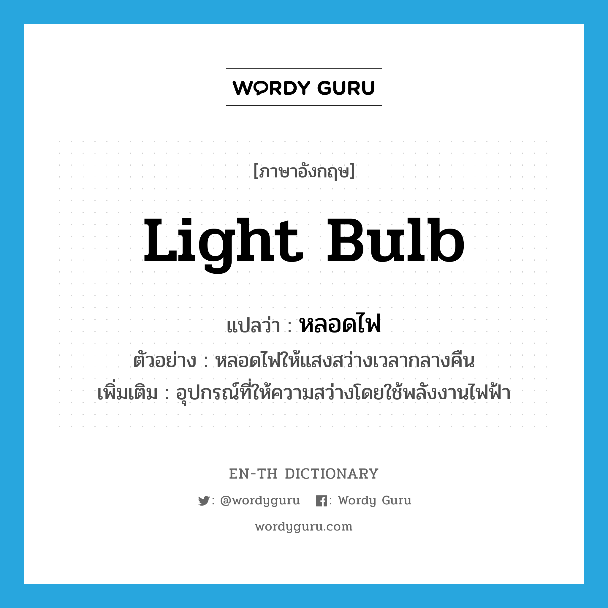 light bulb แปลว่า?, คำศัพท์ภาษาอังกฤษ light bulb แปลว่า หลอดไฟ ประเภท N ตัวอย่าง หลอดไฟให้แสงสว่างเวลากลางคืน เพิ่มเติม อุปกรณ์ที่ให้ความสว่างโดยใช้พลังงานไฟฟ้า หมวด N