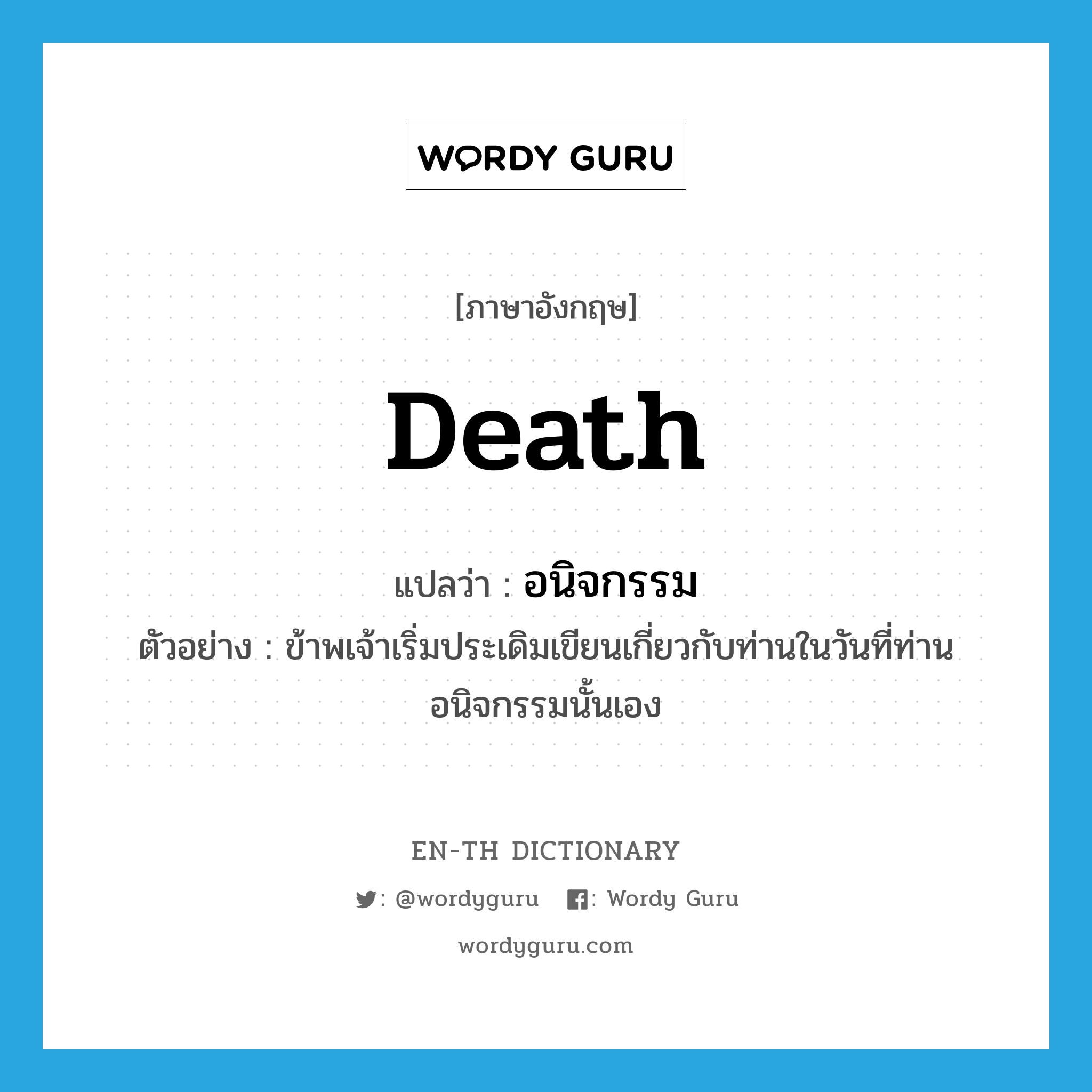 death แปลว่า?, คำศัพท์ภาษาอังกฤษ death แปลว่า อนิจกรรม ประเภท N ตัวอย่าง ข้าพเจ้าเริ่มประเดิมเขียนเกี่ยวกับท่านในวันที่ท่านอนิจกรรมนั้นเอง หมวด N