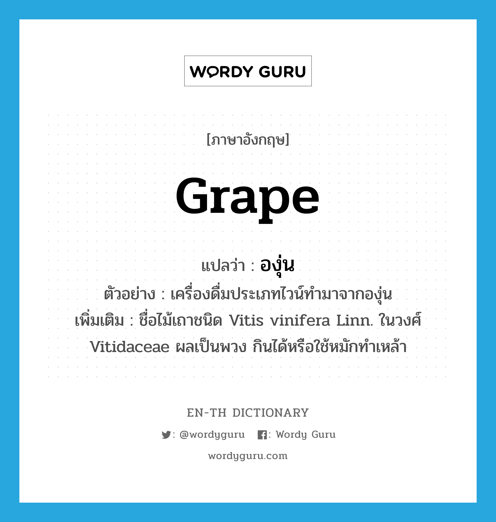 องุ่น ภาษาอังกฤษ?, คำศัพท์ภาษาอังกฤษ องุ่น แปลว่า grape ประเภท N ตัวอย่าง เครื่องดื่มประเภทไวน์ทำมาจากองุ่น เพิ่มเติม ชื่อไม้เถาชนิด Vitis vinifera Linn. ในวงศ์ Vitidaceae ผลเป็นพวง กินได้หรือใช้หมักทำเหล้า หมวด N