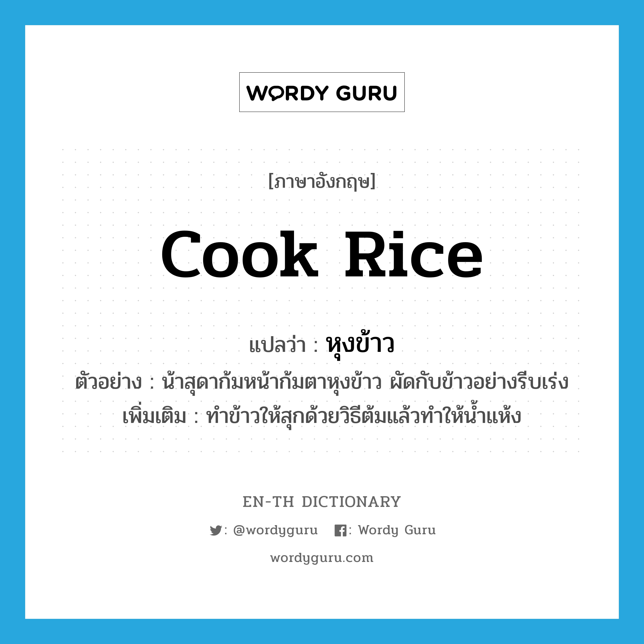 cook rice แปลว่า?, คำศัพท์ภาษาอังกฤษ cook rice แปลว่า หุงข้าว ประเภท V ตัวอย่าง น้าสุดาก้มหน้าก้มตาหุงข้าว ผัดกับข้าวอย่างรีบเร่ง เพิ่มเติม ทำข้าวให้สุกด้วยวิธีต้มแล้วทำให้น้ำแห้ง หมวด V