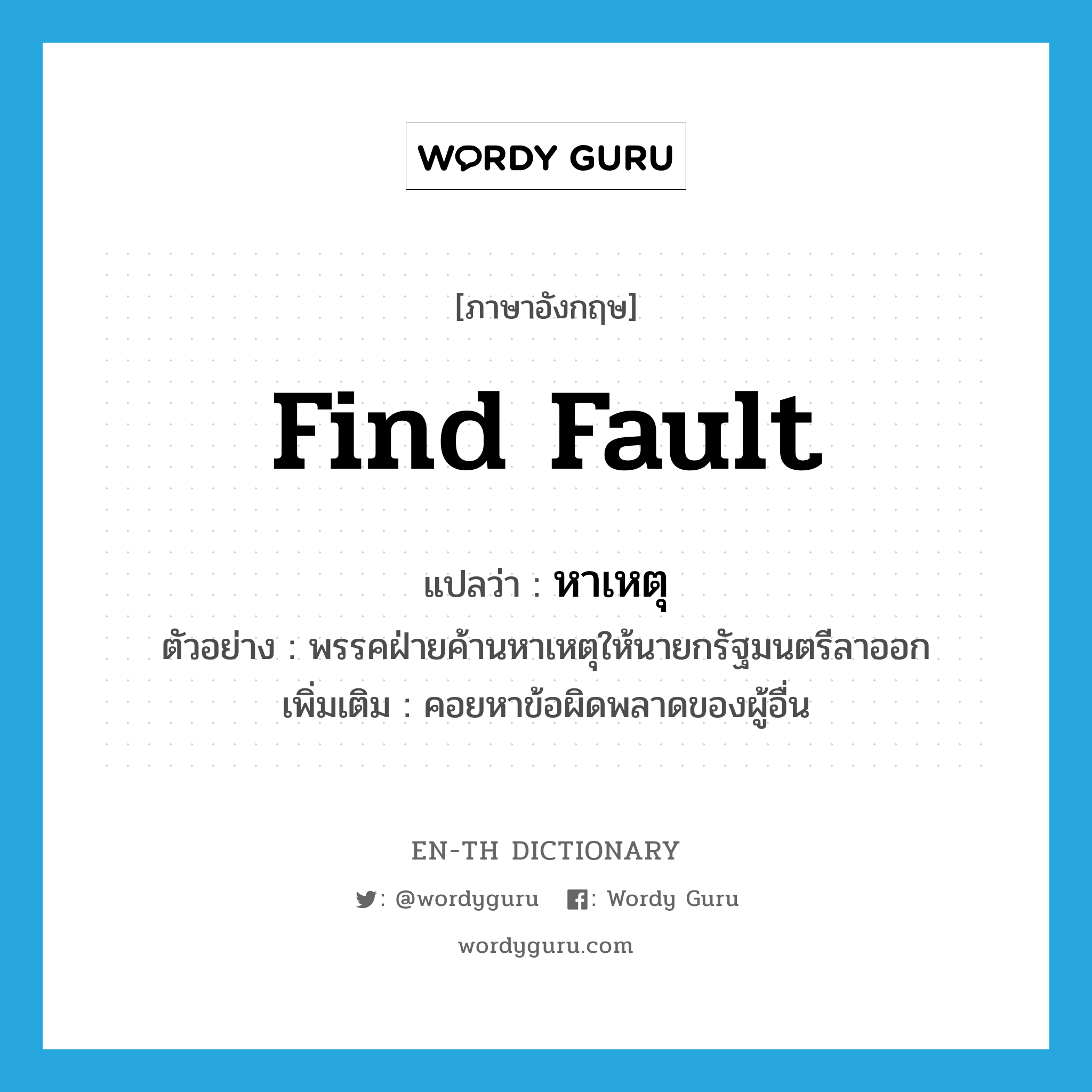 find fault แปลว่า?, คำศัพท์ภาษาอังกฤษ find fault แปลว่า หาเหตุ ประเภท V ตัวอย่าง พรรคฝ่ายค้านหาเหตุให้นายกรัฐมนตรีลาออก เพิ่มเติม คอยหาข้อผิดพลาดของผู้อื่น หมวด V