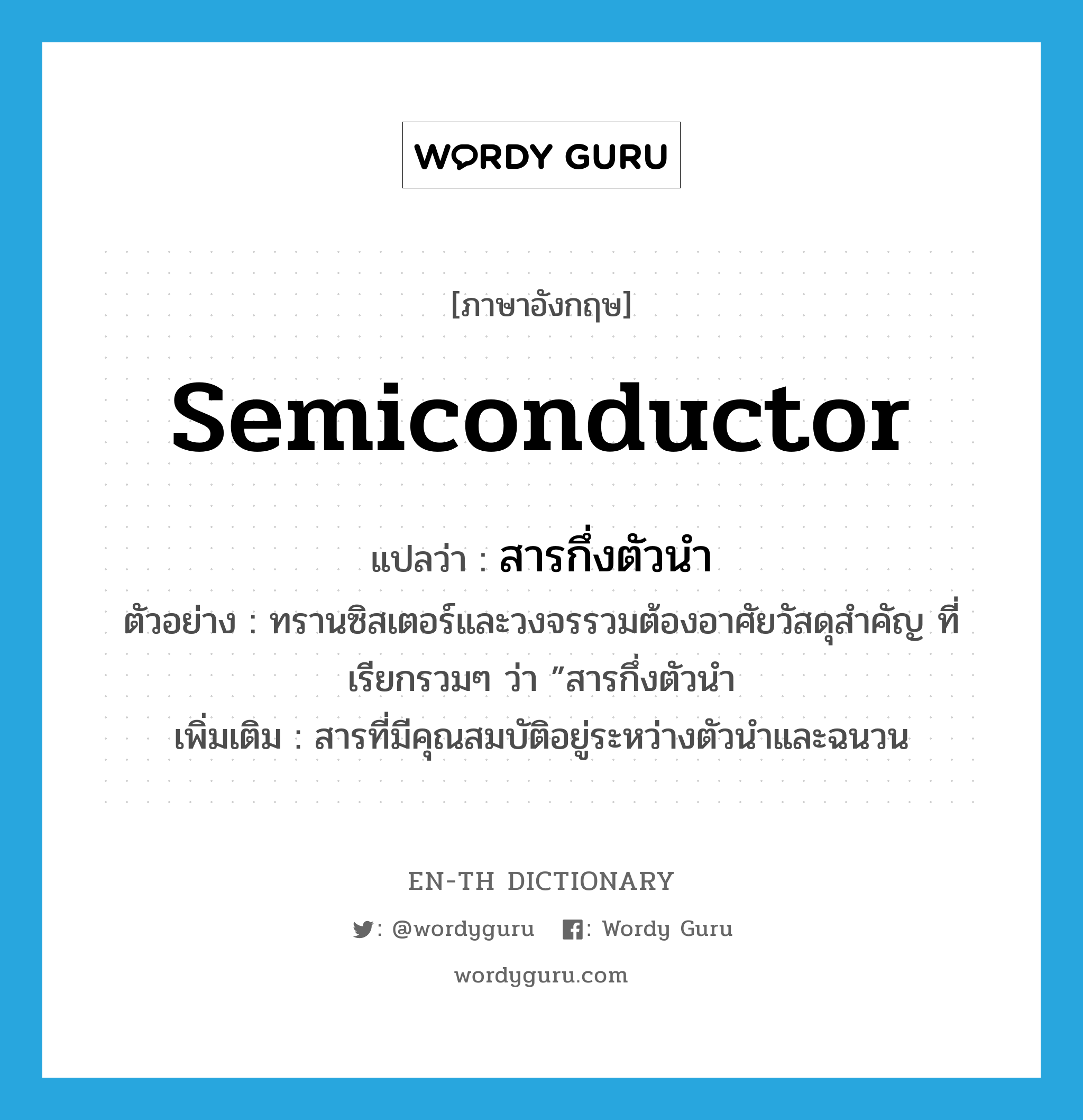 semiconductor แปลว่า?, คำศัพท์ภาษาอังกฤษ semiconductor แปลว่า สารกึ่งตัวนำ ประเภท N ตัวอย่าง ทรานซิสเตอร์และวงจรรวมต้องอาศัยวัสดุสำคัญ ที่เรียกรวมๆ ว่า ”สารกึ่งตัวนำ เพิ่มเติม สารที่มีคุณสมบัติอยู่ระหว่างตัวนำและฉนวน หมวด N