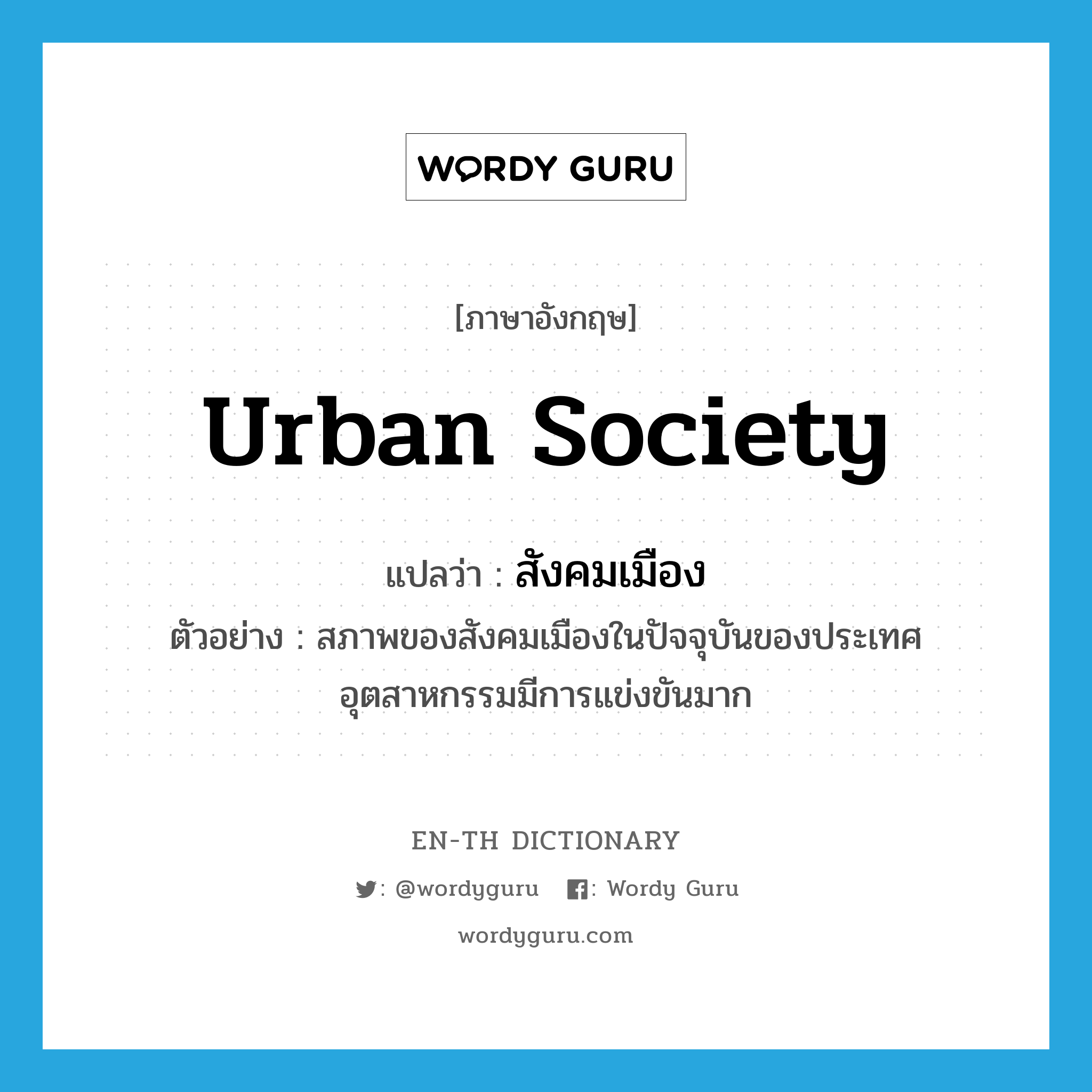 urban society แปลว่า?, คำศัพท์ภาษาอังกฤษ urban society แปลว่า สังคมเมือง ประเภท N ตัวอย่าง สภาพของสังคมเมืองในปัจจุบันของประเทศอุตสาหกรรมมีการแข่งขันมาก หมวด N