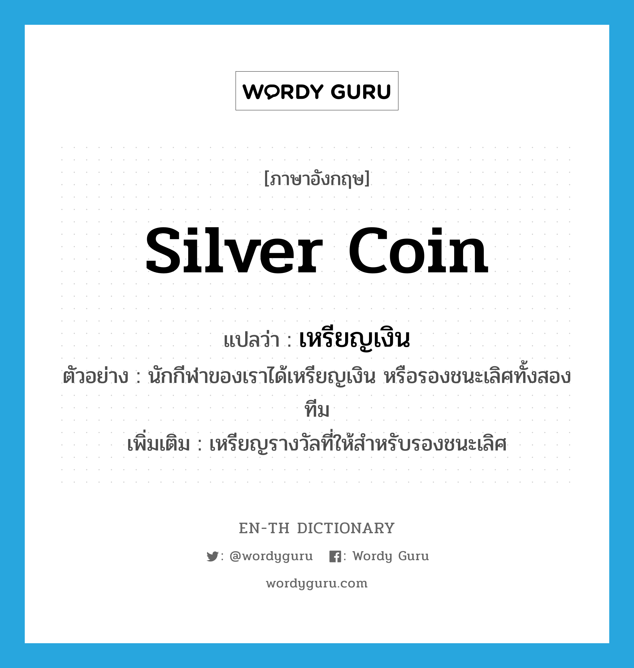 silver coin แปลว่า?, คำศัพท์ภาษาอังกฤษ silver coin แปลว่า เหรียญเงิน ประเภท N ตัวอย่าง นักกีฬาของเราได้เหรียญเงิน หรือรองชนะเลิศทั้งสองทีม เพิ่มเติม เหรียญรางวัลที่ให้สำหรับรองชนะเลิศ หมวด N