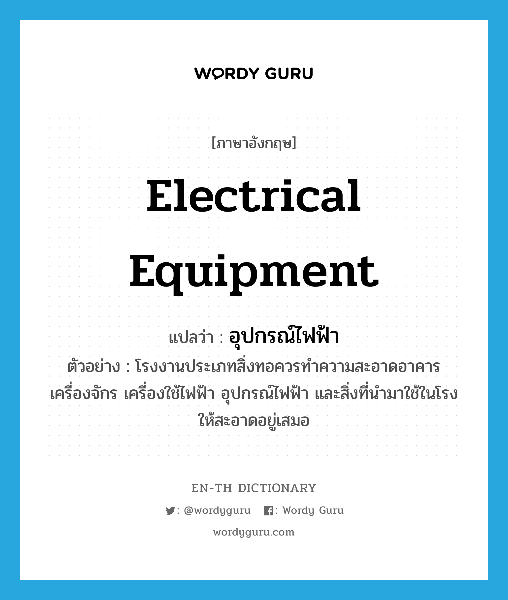 electrical equipment แปลว่า?, คำศัพท์ภาษาอังกฤษ electrical equipment แปลว่า อุปกรณ์ไฟฟ้า ประเภท N ตัวอย่าง โรงงานประเภทสิ่งทอควรทำความสะอาดอาคาร เครื่องจักร เครื่องใช้ไฟฟ้า อุปกรณ์ไฟฟ้า และสิ่งที่นำมาใช้ในโรงให้สะอาดอยู่เสมอ หมวด N