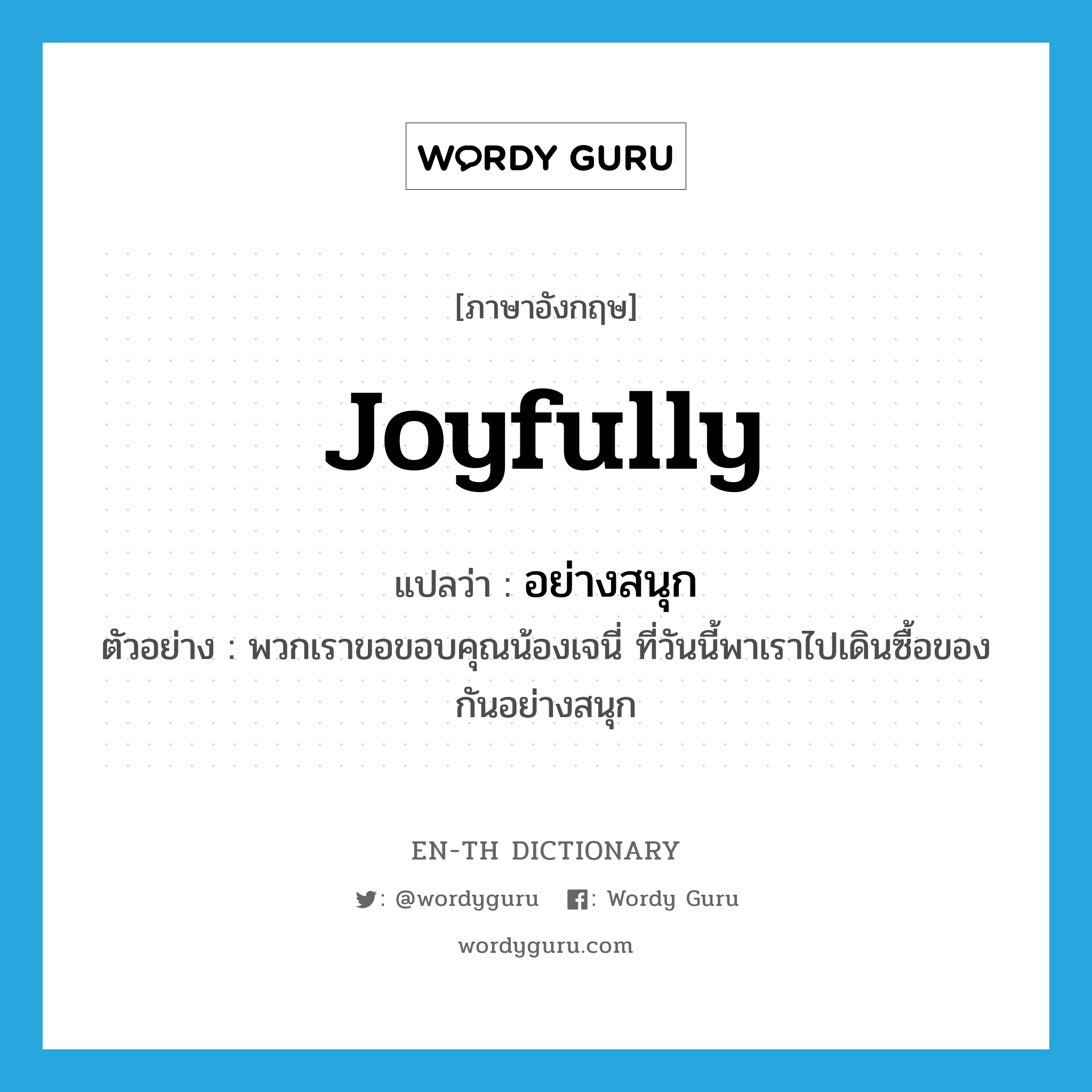 joyfully แปลว่า?, คำศัพท์ภาษาอังกฤษ joyfully แปลว่า อย่างสนุก ประเภท ADV ตัวอย่าง พวกเราขอขอบคุณน้องเจนี่ ที่วันนี้พาเราไปเดินซื้อของกันอย่างสนุก หมวด ADV