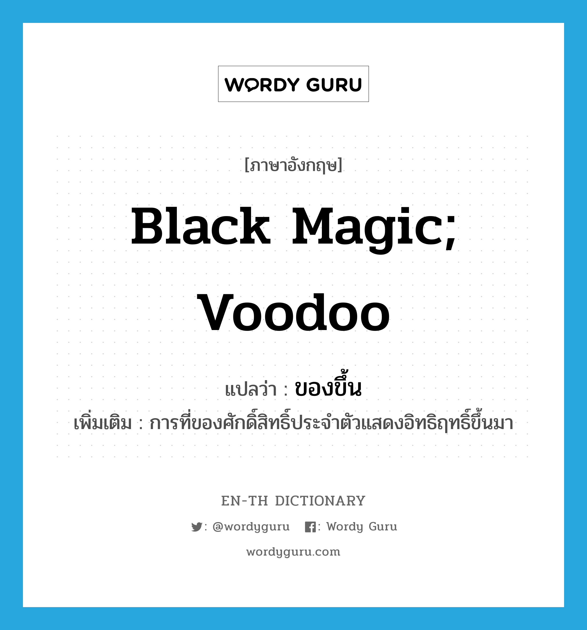 black magic; voodoo แปลว่า?, คำศัพท์ภาษาอังกฤษ black magic; voodoo แปลว่า ของขึ้น ประเภท N เพิ่มเติม การที่ของศักดิ์สิทธิ์ประจำตัวแสดงอิทธิฤทธิ์ขึ้นมา หมวด N