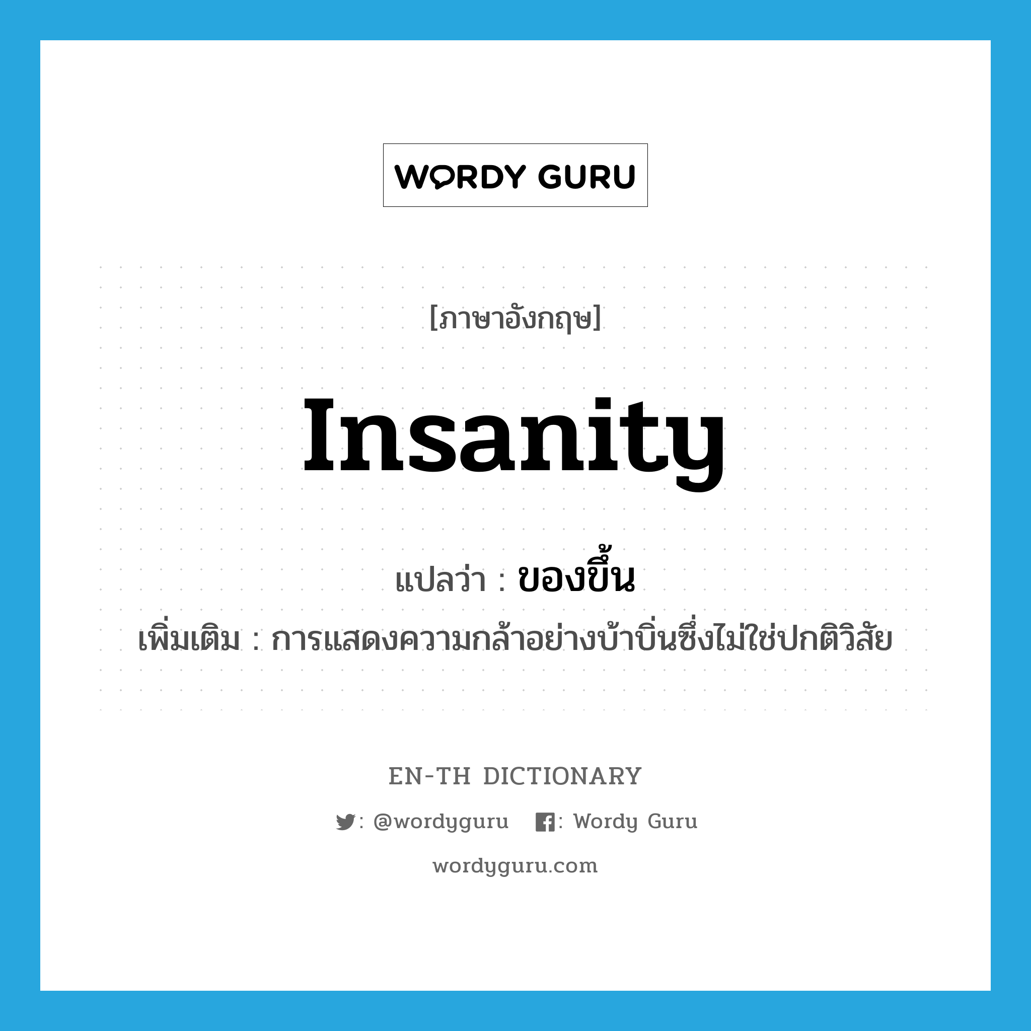 insanity แปลว่า?, คำศัพท์ภาษาอังกฤษ insanity แปลว่า ของขึ้น ประเภท N เพิ่มเติม การแสดงความกล้าอย่างบ้าบิ่นซึ่งไม่ใช่ปกติวิสัย หมวด N