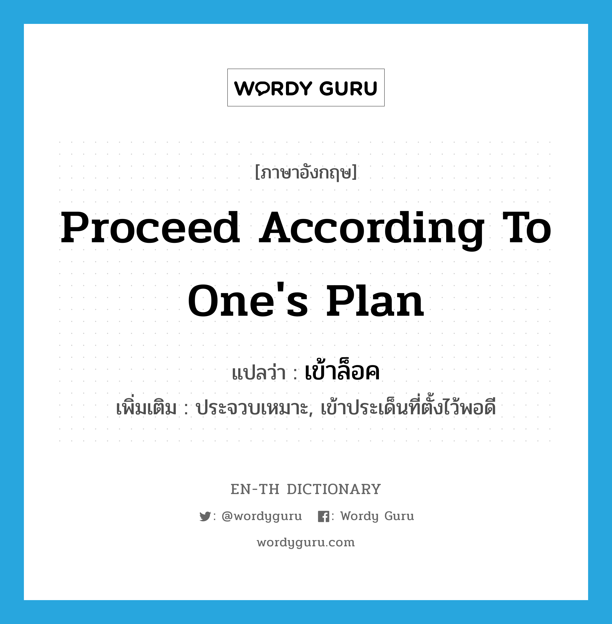 proceed according to one's plan แปลว่า?, คำศัพท์ภาษาอังกฤษ proceed according to one's plan แปลว่า เข้าล็อค ประเภท V เพิ่มเติม ประจวบเหมาะ, เข้าประเด็นที่ตั้งไว้พอดี หมวด V