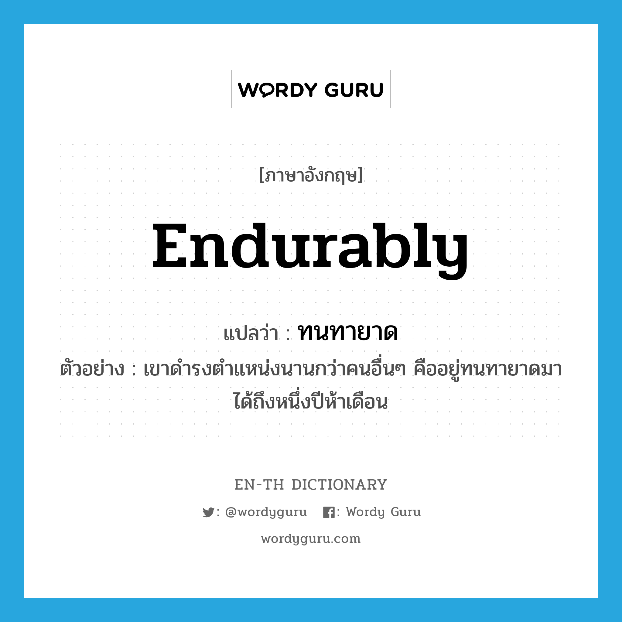 endurably แปลว่า?, คำศัพท์ภาษาอังกฤษ endurably แปลว่า ทนทายาด ประเภท ADV ตัวอย่าง เขาดำรงตำแหน่งนานกว่าคนอื่นๆ คืออยู่ทนทายาดมาได้ถึงหนึ่งปีห้าเดือน หมวด ADV